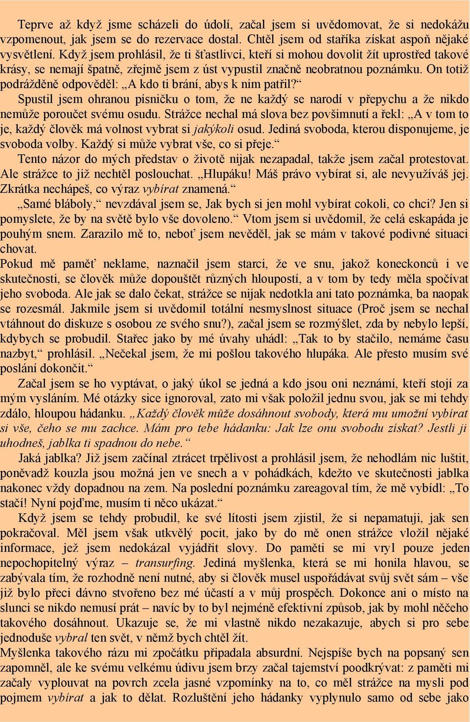 On totiž podrážděně odpověděl: A kdo ti brání, abys k nim patřil? Spustil jsem ohranou písničku o tom, že ne každý se narodí v přepychu a že nikdo nemůže poroučet svému osudu.