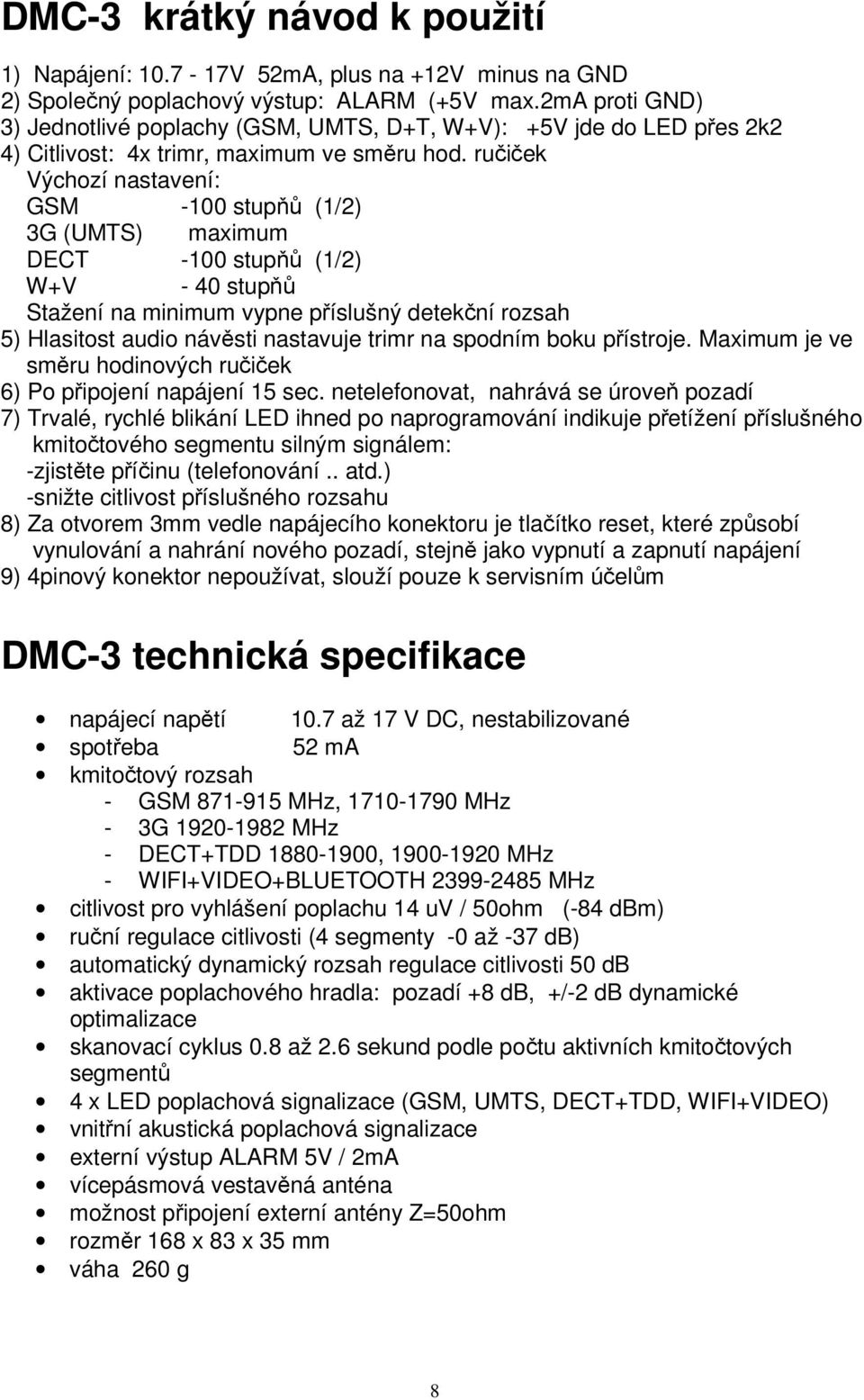 ručiček Výchozí nastavení: GSM -100 stupňů (1/2) 3G (UMTS) maximum DECT -100 stupňů (1/2) W+V - 40 stupňů Stažení na minimum vypne příslušný detekční rozsah 5) Hlasitost audio návěsti nastavuje trimr