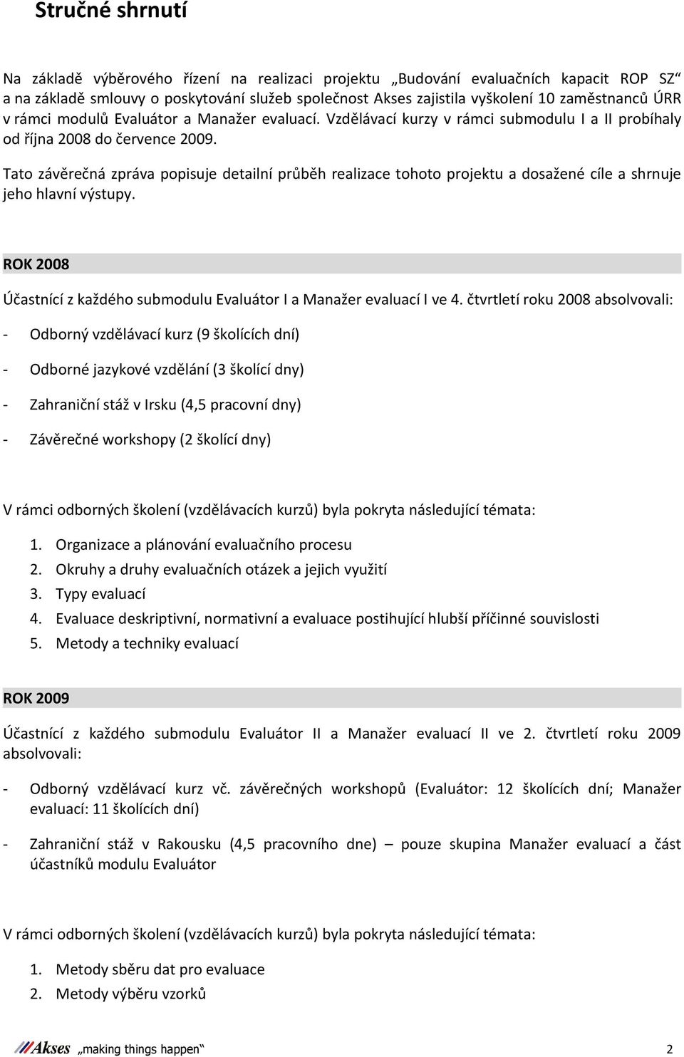 Tato závěrečná zpráva popisuje detailní průběh realizace tohoto projektu a dosažené cíle a shrnuje jeho hlavní výstupy. ROK 2008 Účastnící z každého submodulu Evaluátor I a Manažer evaluací I ve 4.