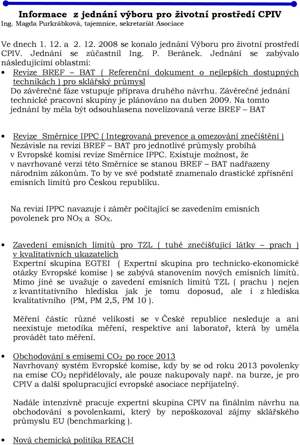 Jednání se zabývalo následujícími oblastmi: Revize BREF BAT ( Referenční dokument o nejlepších dostupných technikách ) pro sklářský průmysl Do závěrečné fáze vstupuje příprava druhého návrhu.
