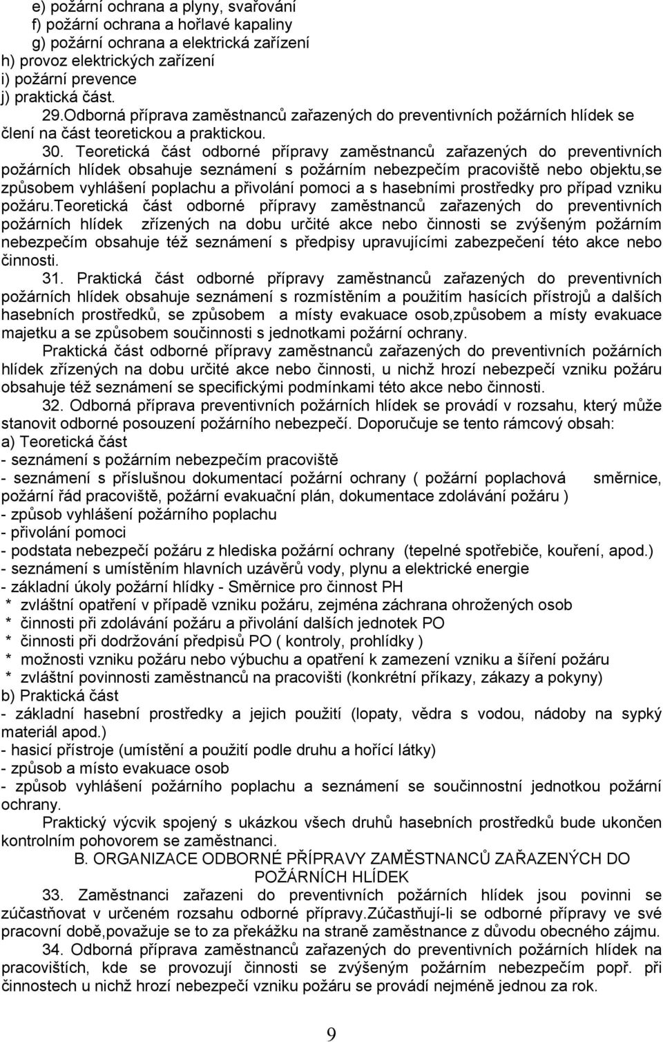 Teoretická část odborné přípravy zaměstnanců zařazených do preventivních požárních hlídek obsahuje seznámení s požárním nebezpečím pracoviště nebo objektu,se způsobem vyhlášení poplachu a přivolání