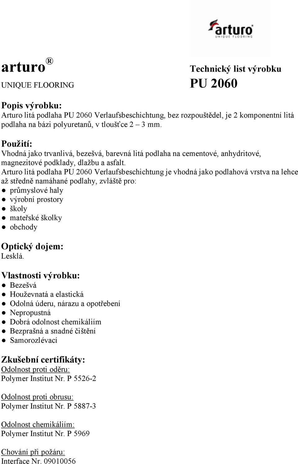 Arturo litá podlaha Verlaufsbeschichtung je vhodná jako podlahová vrstva na lehce až středně namáhané podlahy, zvláště pro: průmyslové haly výrobní prostory školy mateřské školky obchody Optický