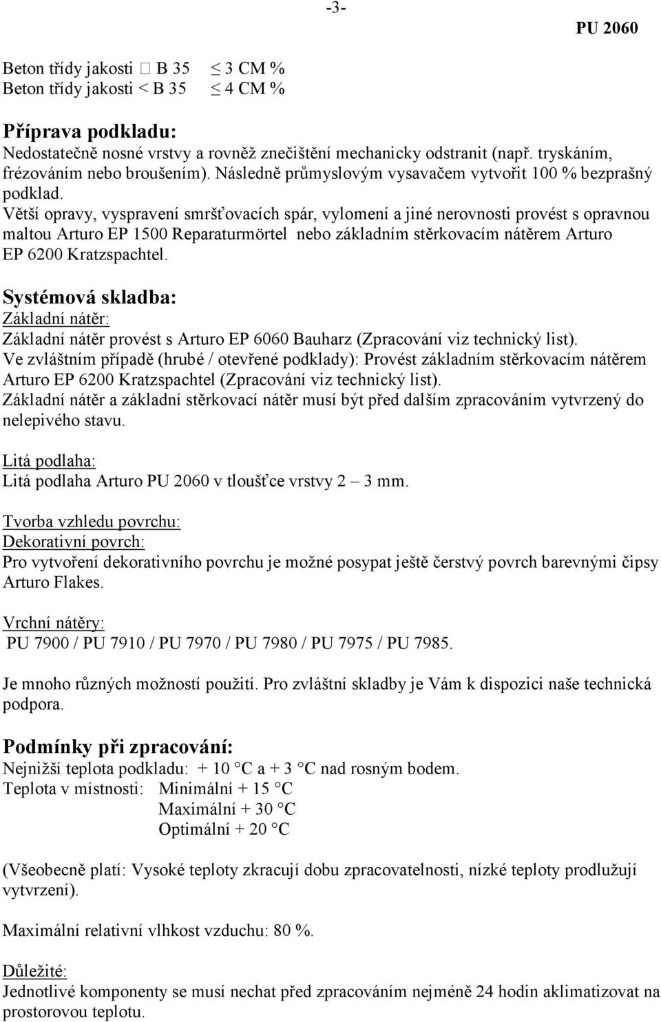 Větší opravy, vyspravení smršťovacích spár, vylomení a jiné nerovnosti provést s opravnou maltou Arturo EP 1500 Reparaturmörtel nebo základním stěrkovacím nátěrem Arturo EP 6200 Kratzspachtel.