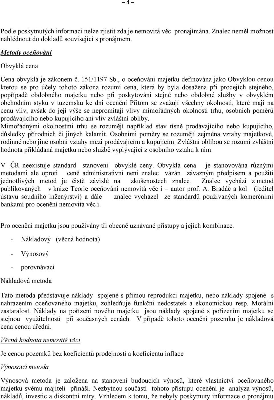 , o oceňování majetku definována jako Obvyklou cenou kterou se pro účely tohoto zákona rozumí cena, která by byla dosažena při prodejích stejného, popřípadě obdobného majetku nebo při poskytování