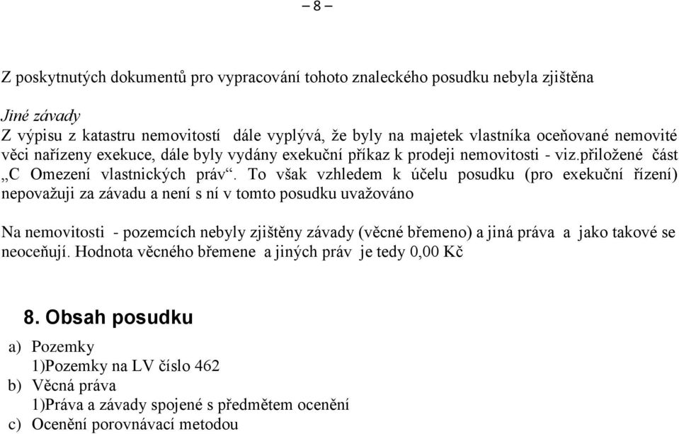 To však vzhledem k účelu posudku (pro exekuční řízení) nepovažuji za závadu a není s ní v tomto posudku uvažováno Na nemovitosti - pozemcích nebyly zjištěny závady (věcné břemeno) a