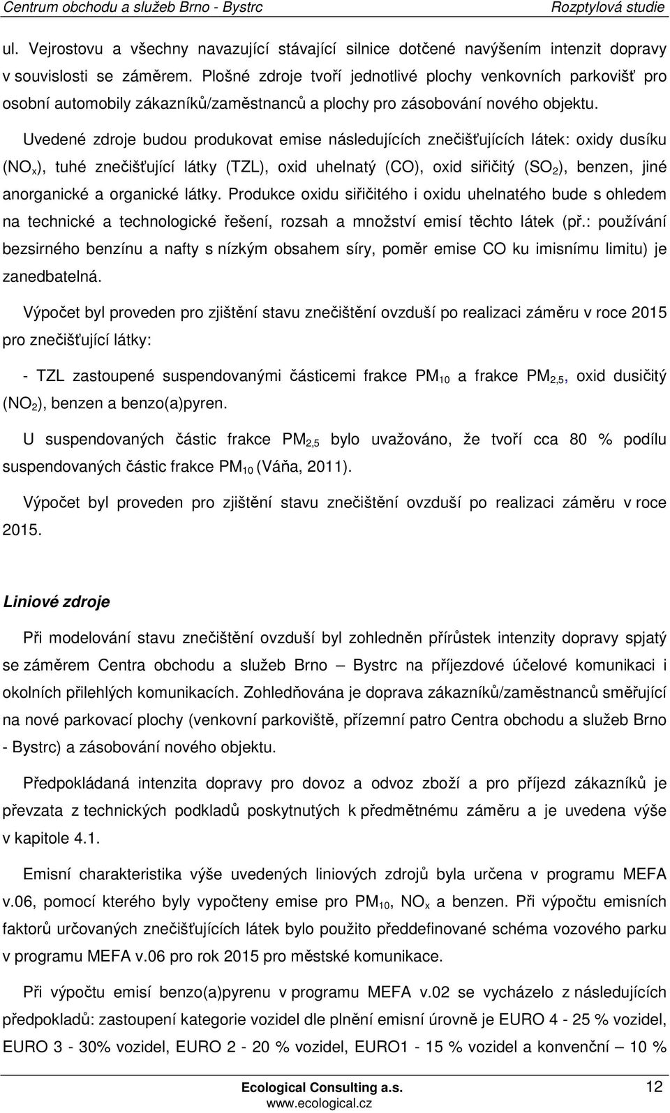 Uvedené zdroje budou produkovat emise následujících znečišťujících látek: oxidy dusíku (NO x ), tuhé znečišťující látky (TZL), oxid uhelnatý (CO), oxid siřičitý (SO 2 ), benzen, jiné anorganické a