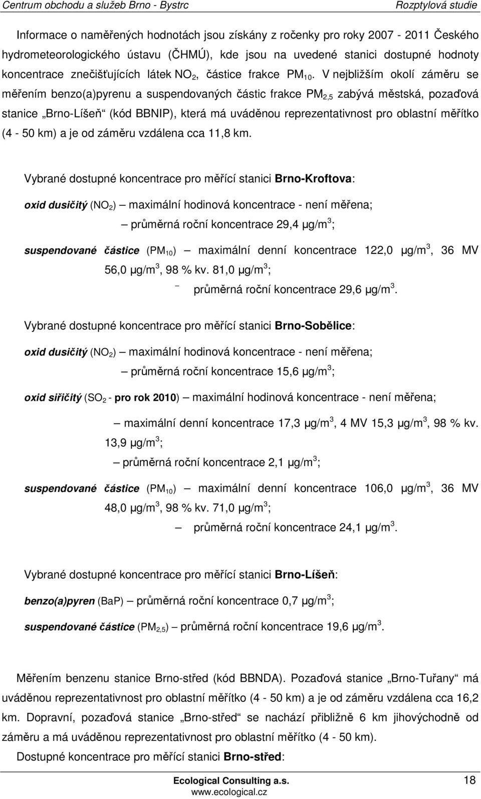 V nejbližším okolí záměru se měřením benzo(a)pyrenu a suspendovaných částic frakce PM 2,5 zabývá městská, pozaďová stanice Brno-Líšeň (kód BBNIP), která má uváděnou reprezentativnost pro oblastní