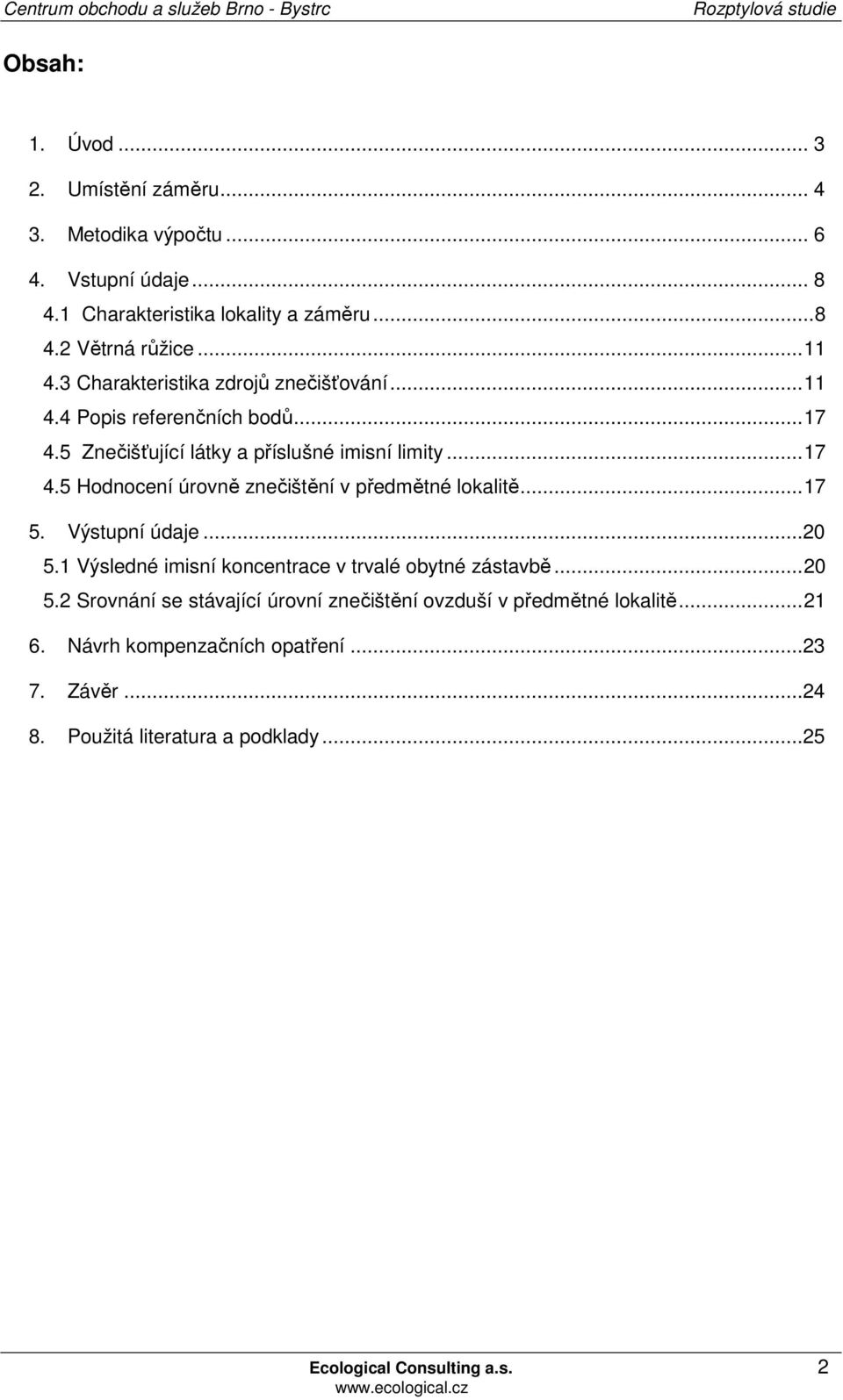 ..17 5. Výstupní údaje...20 5.1 Výsledné imisní koncentrace v trvalé obytné zástavbě...20 5.2 Srovnání se stávající úrovní znečištění ovzduší v předmětné lokalitě.