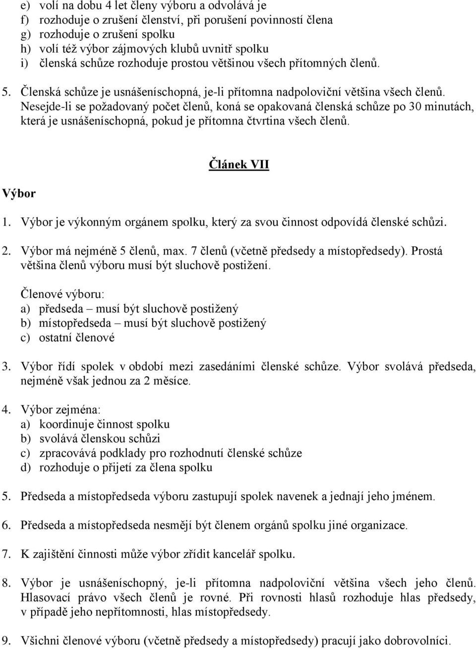 Nesejde-li se požadovaný počet členů, koná se opakovaná členská schůze po 30 minutách, která je usnášeníschopná, pokud je přítomna čtvrtina všech členů. Výbor Článek VII 1.
