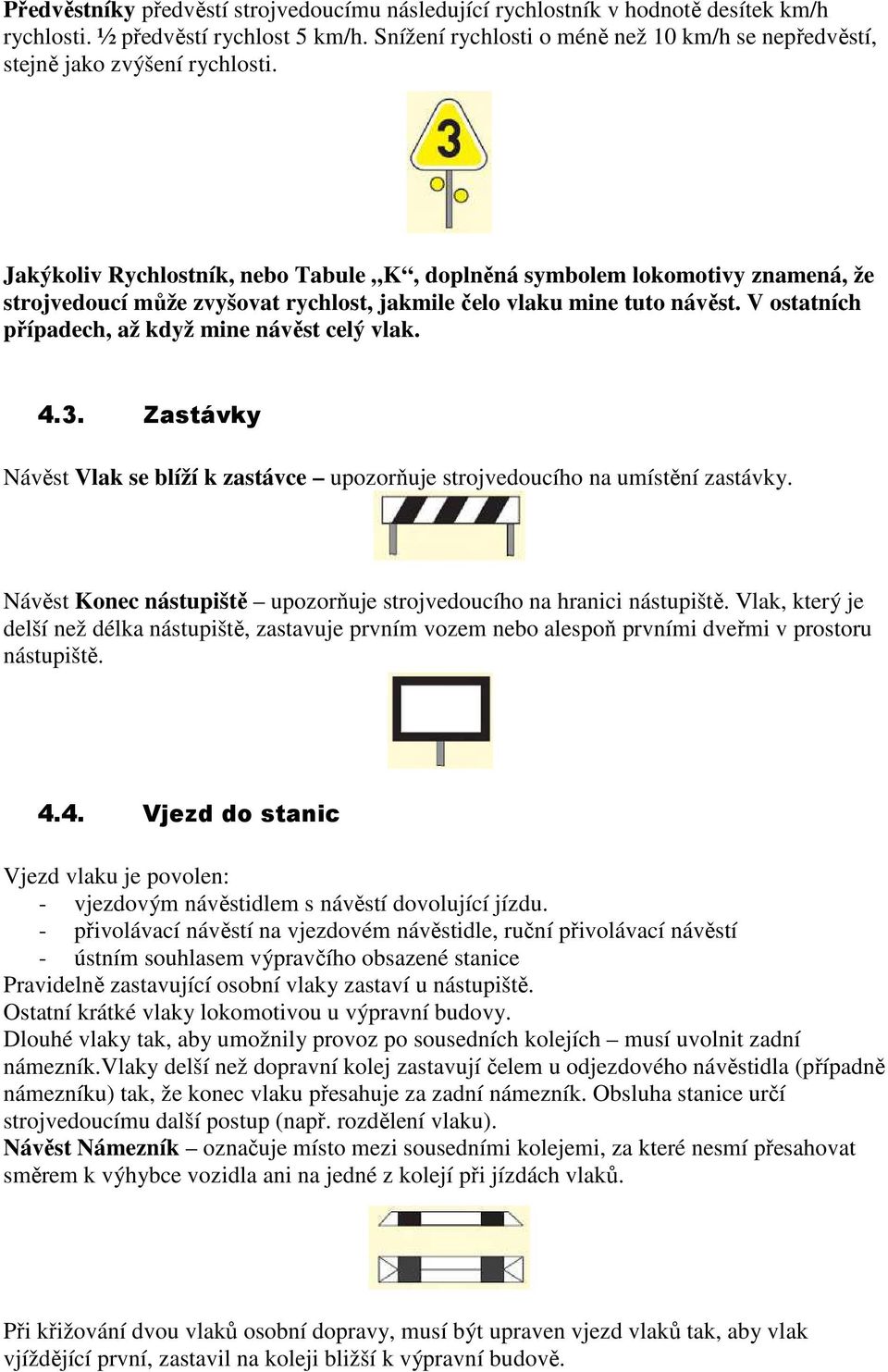 Jakýkoliv Rychlostník, nebo Tabule K, doplněná symbolem lokomotivy znamená, že strojvedoucí může zvyšovat rychlost, jakmile čelo vlaku mine tuto návěst.