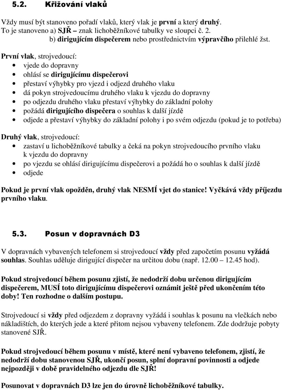 První vlak, strojvedoucí: vjede do dopravny ohlásí se dirigujícímu dispečerovi přestaví výhybky pro vjezd i odjezd druhého vlaku dá pokyn strojvedoucímu druhého vlaku k vjezdu do dopravny po odjezdu