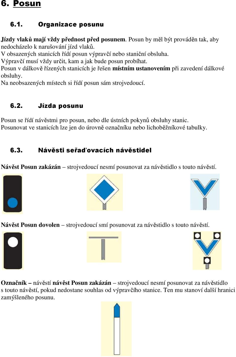 Posun v dálkově řízených stanicích je řešen místním ustanovením při zavedení dálkové obsluhy. Na neobsazených místech si řídí posun sám strojvedoucí. 6.2.