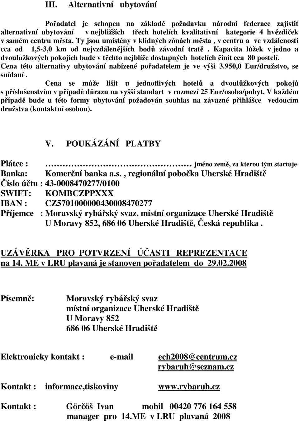 Kapacita lůžek v jedno a dvoulůžkových pokojích bude v těchto nejblíže dostupných hotelích činit cca 80 postelí. Cena této alternativy ubytování nabízené pořadatelem je ve výši 3.