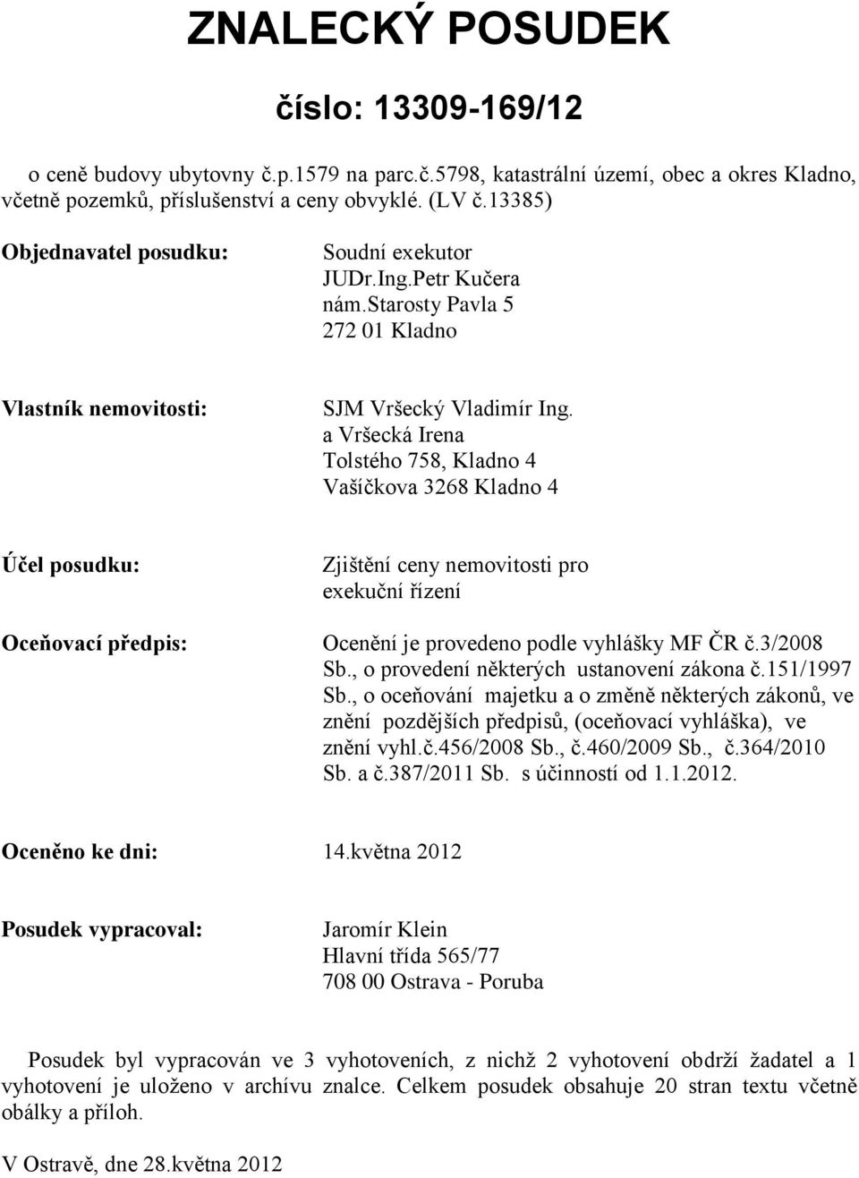 a Vršecká Irena Tolstého 758, Kladno 4 Vašíčkova 3268 Kladno 4 Účel posudku: Oceňovací předpis: Zjištění ceny nemovitosti pro exekuční řízení Ocenění je provedeno podle vyhlášky MF ČR č.3/2008 Sb.