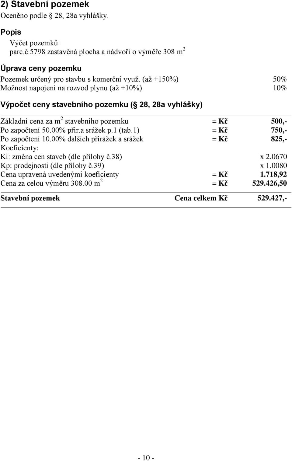 00% přir.a srážek p.1 (tab.1) = Kč 750,- Po započtení 10.00% dalších přirážek a srážek = Kč 825,- Koeficienty: Ki: změna cen staveb (dle přílohy č.38) x 2.