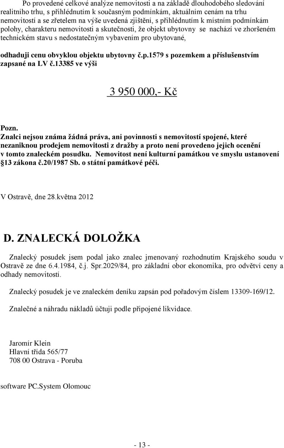 odhaduji cenu obvyklou objektu ubytovny č.p.1579 s pozemkem a příslušenstvím zapsané na LV č.13385 ve výši 3 950 000,- Kč Pozn.