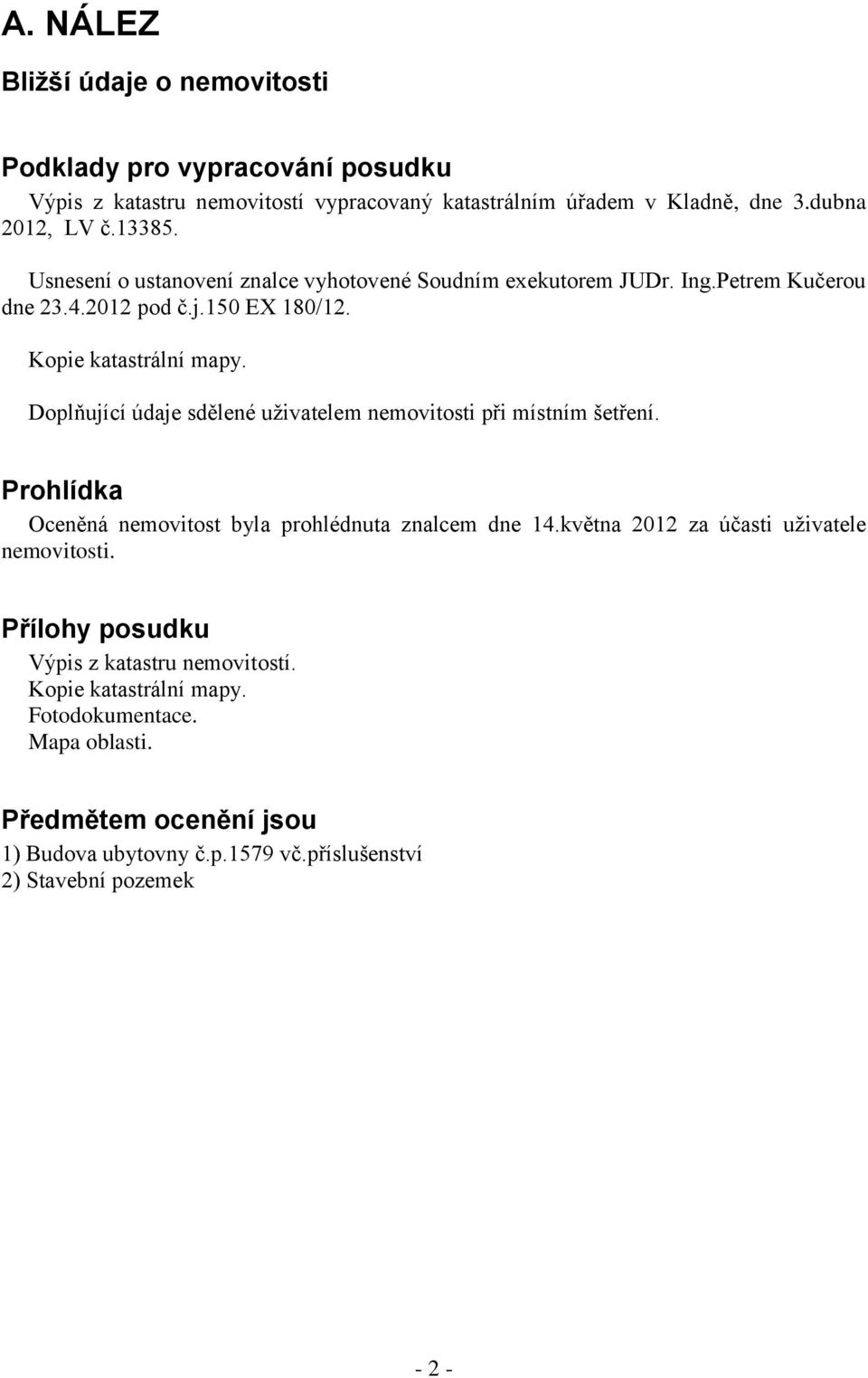 Doplňující údaje sdělené uživatelem nemovitosti při místním šetření. Prohlídka Oceněná nemovitost byla prohlédnuta znalcem dne 14.