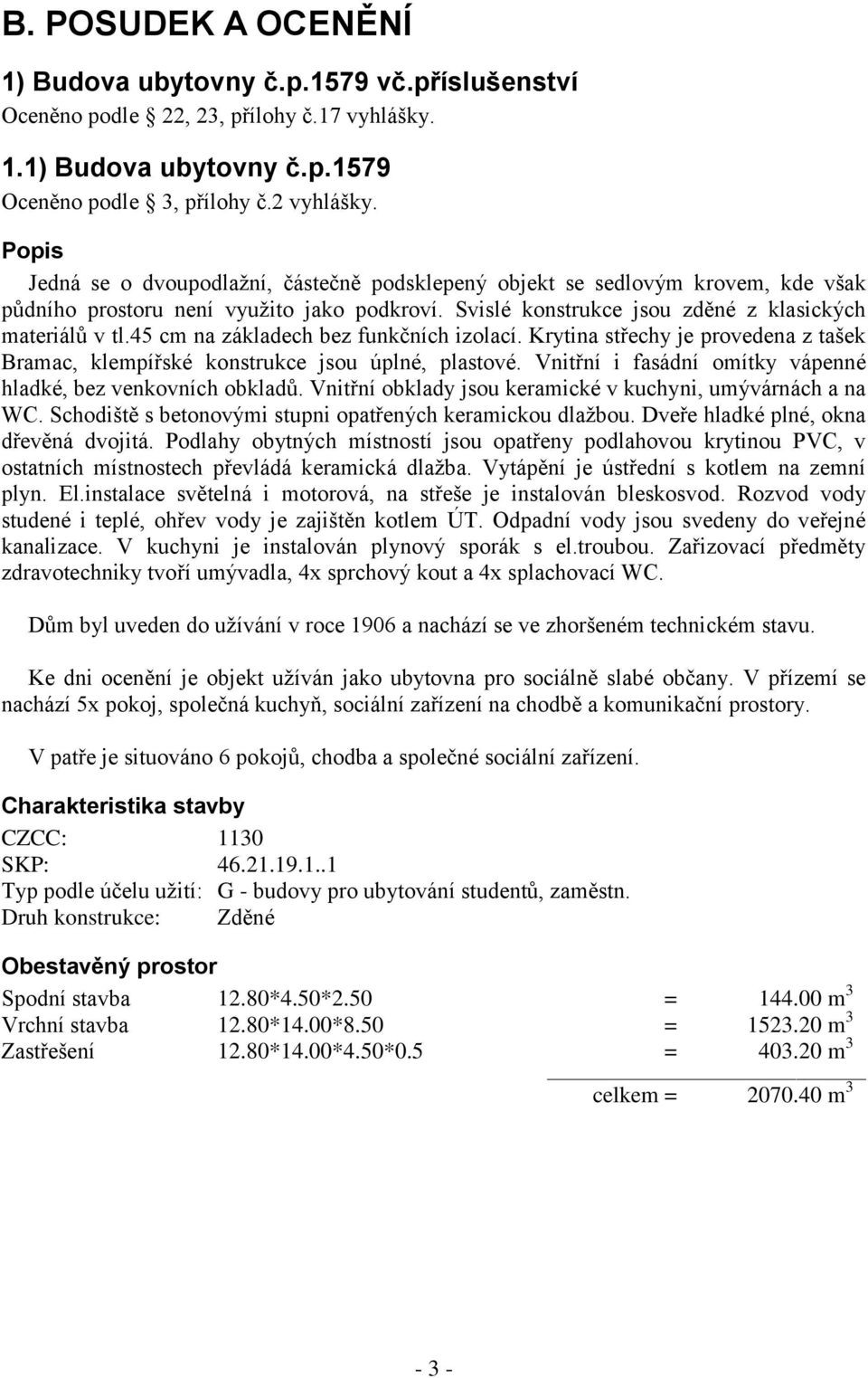 45 cm na základech bez funkčních izolací. Krytina střechy je provedena z tašek Bramac, klempířské konstrukce jsou úplné, plastové. Vnitřní i fasádní omítky vápenné hladké, bez venkovních obkladů.