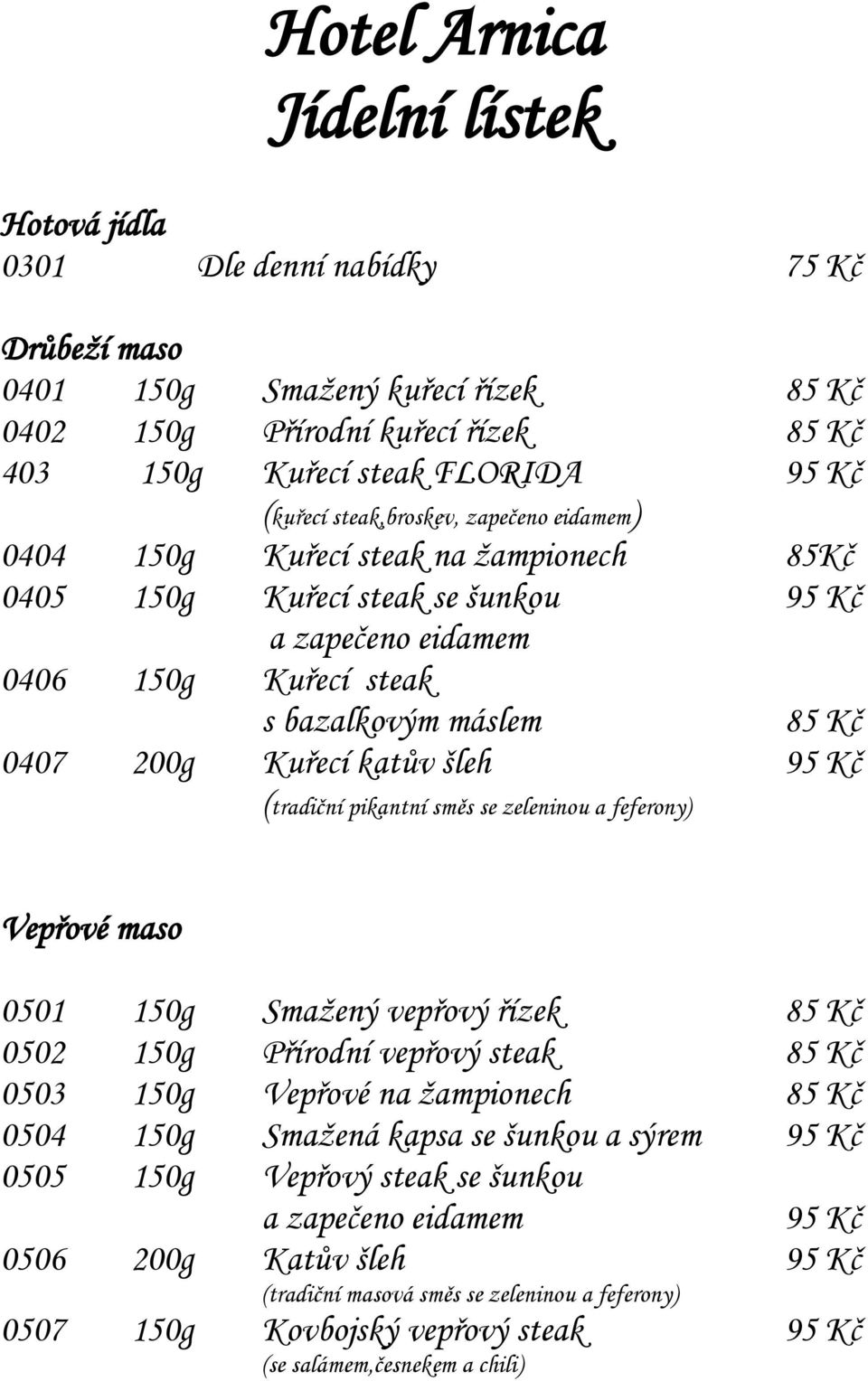 katův šleh 95 Kč (tradiční pikantní směs se zeleninou a feferony) Vepřové maso 0501 150g Smažený vepřový řízek 85 Kč 0502 150g Přírodní vepřový steak 85 Kč 0503 150g Vepřové na žampionech 85 Kč 0504