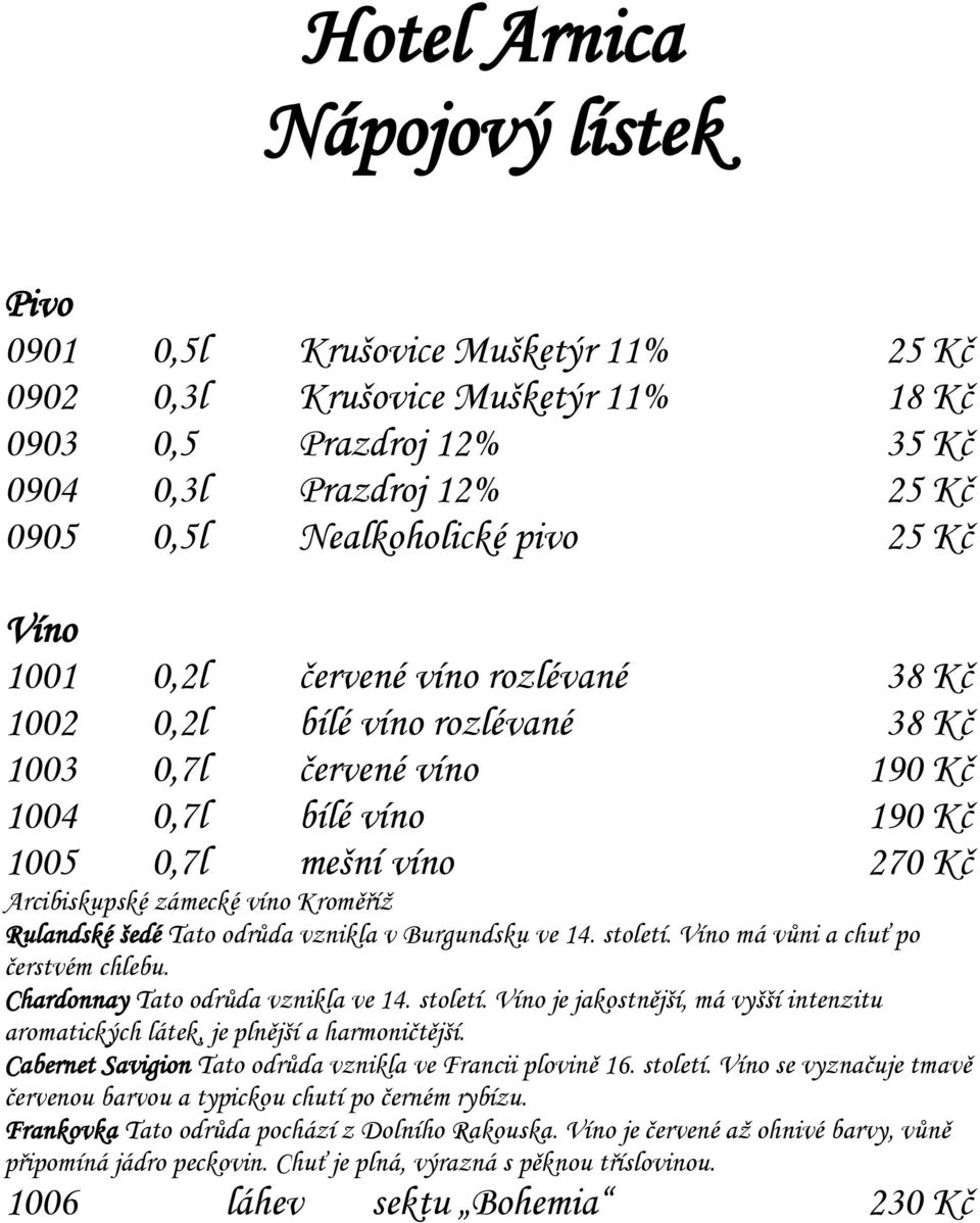 Rulandské šedé Tato odrůda vznikla v Burgundsku ve 14. století. Víno má vůni a chuť po čerstvém chlebu. Chardonnay Tato odrůda vznikla ve 14. století. Víno je jakostnější, má vyšší intenzitu aromatických látek, je plnější a harmoničtější.