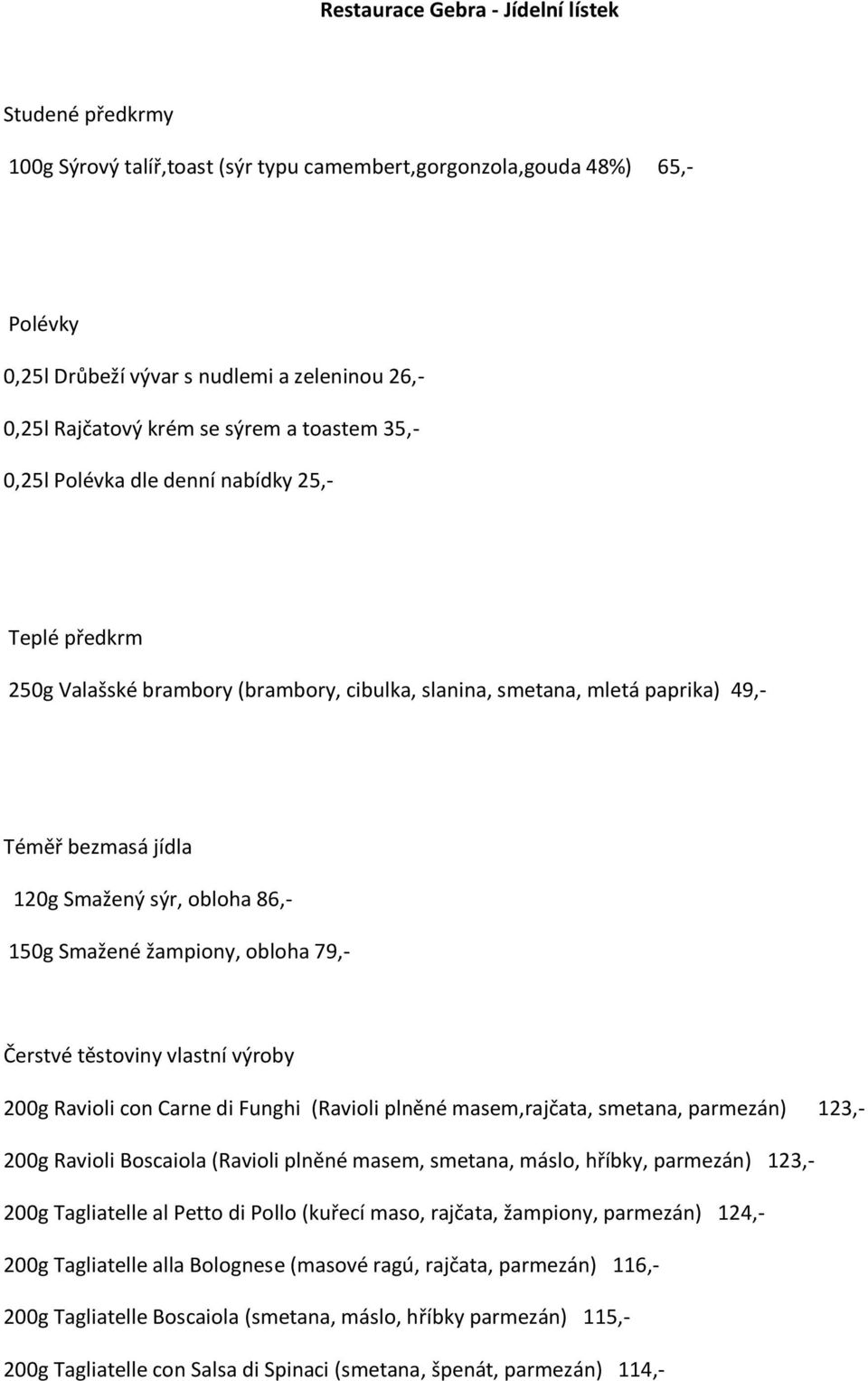 obloha 86,- 150g Smažené žampiony, obloha 79,- Čerstvé těstoviny vlastní výroby 200g Ravioli con Carne di Funghi (Ravioli plněné masem,rajčata, smetana, parmezán) 123,- 200g Ravioli Boscaiola