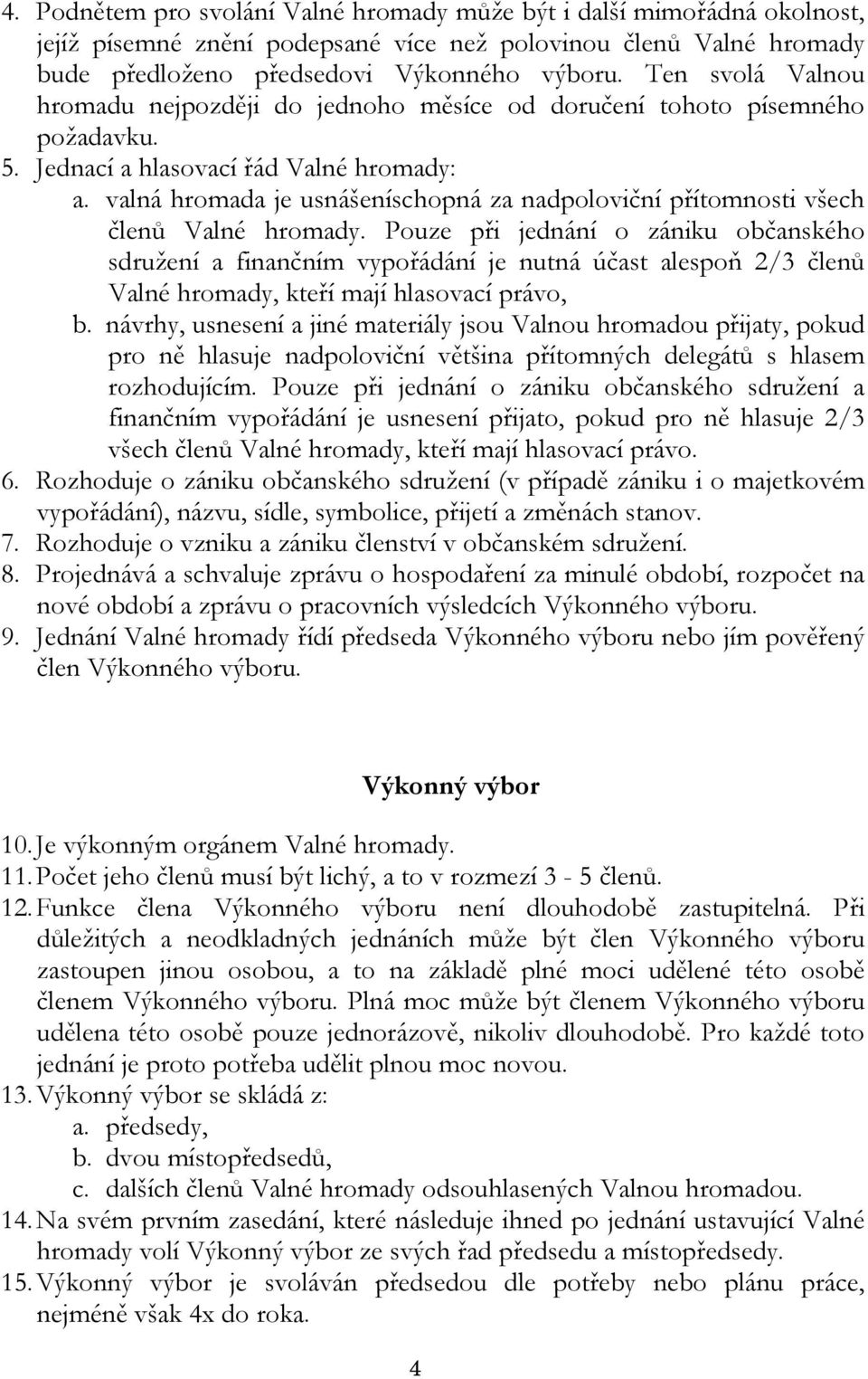 valná hromada je usnášeníschopná za nadpoloviční přítomnosti všech členů Valné hromady.