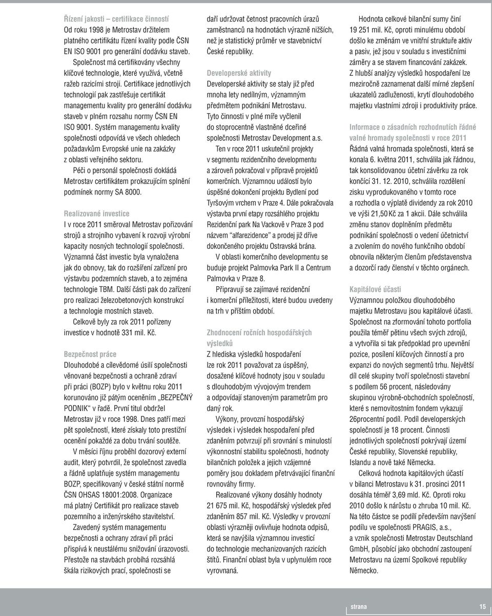 Certifikace jednotlivých technologií pak zastřešuje certifikát managementu kvality pro generální dodávku staveb v plném rozsahu normy ČSN EN ISO 9001.
