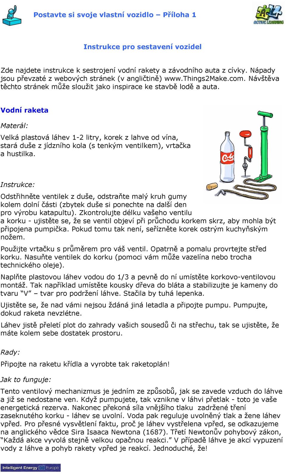 Vodní raketa Materál: Velká plastová láhev 1-2 litry, korek z lahve od vína, stará duše z jídzního kola (s tenkým ventilkem), vrtačka a hustilka.