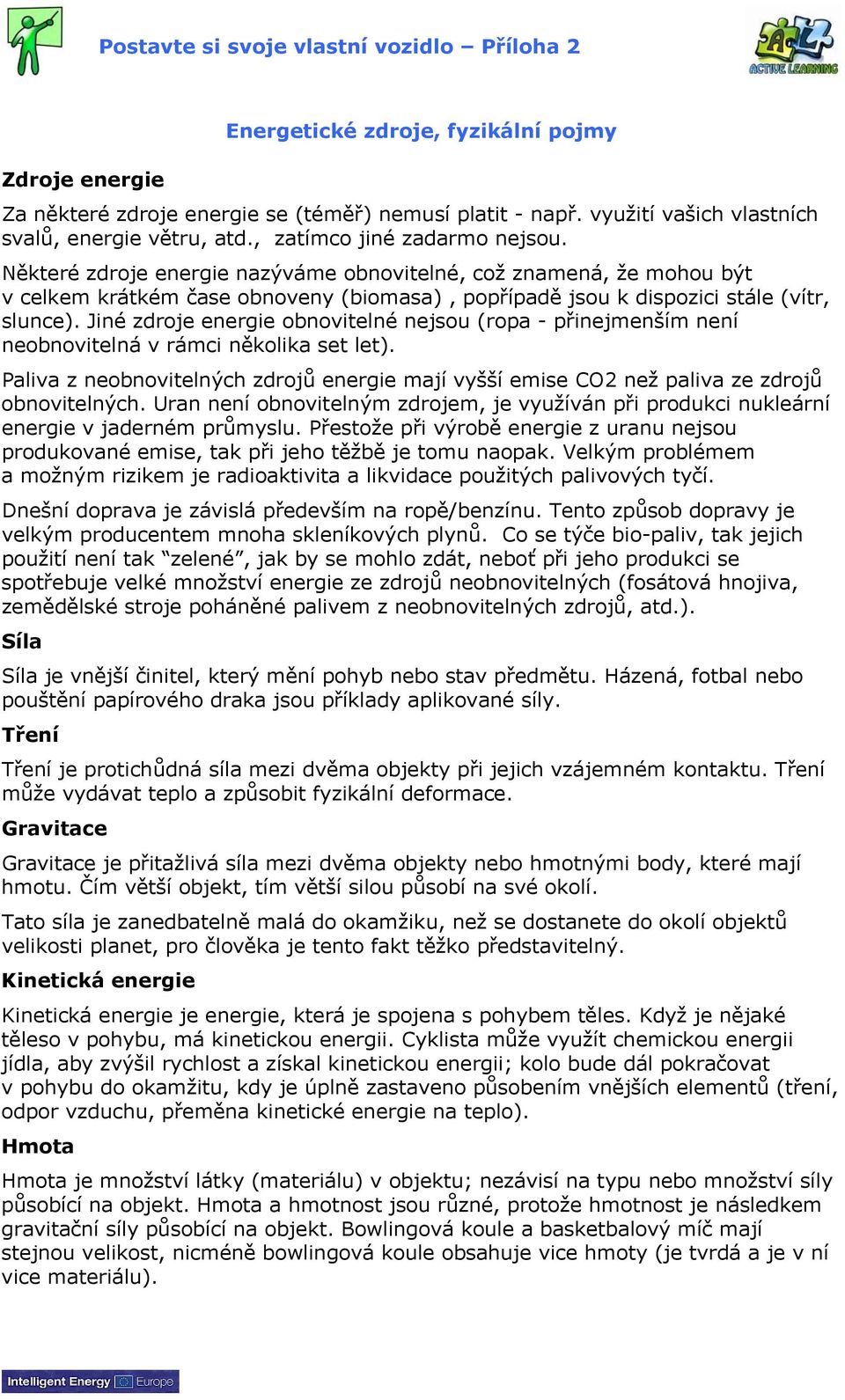 Některé zdroje energie nazýváme obnovitelné, což znamená, že mohou být v celkem krátkém čase obnoveny (biomasa), popřípadě jsou k dispozici stále (vítr, slunce).