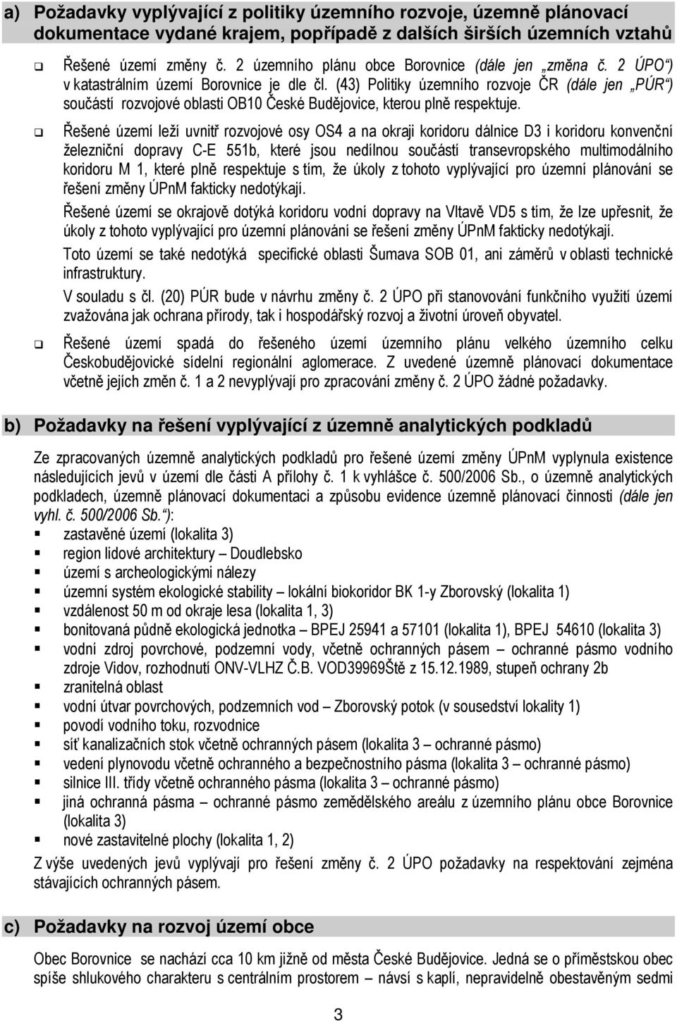 (43) Politiky územního rozvoje ČR (dále jen PÚR ) součástí rozvojové oblasti OB10 České Budějovice, kterou plně respektuje.
