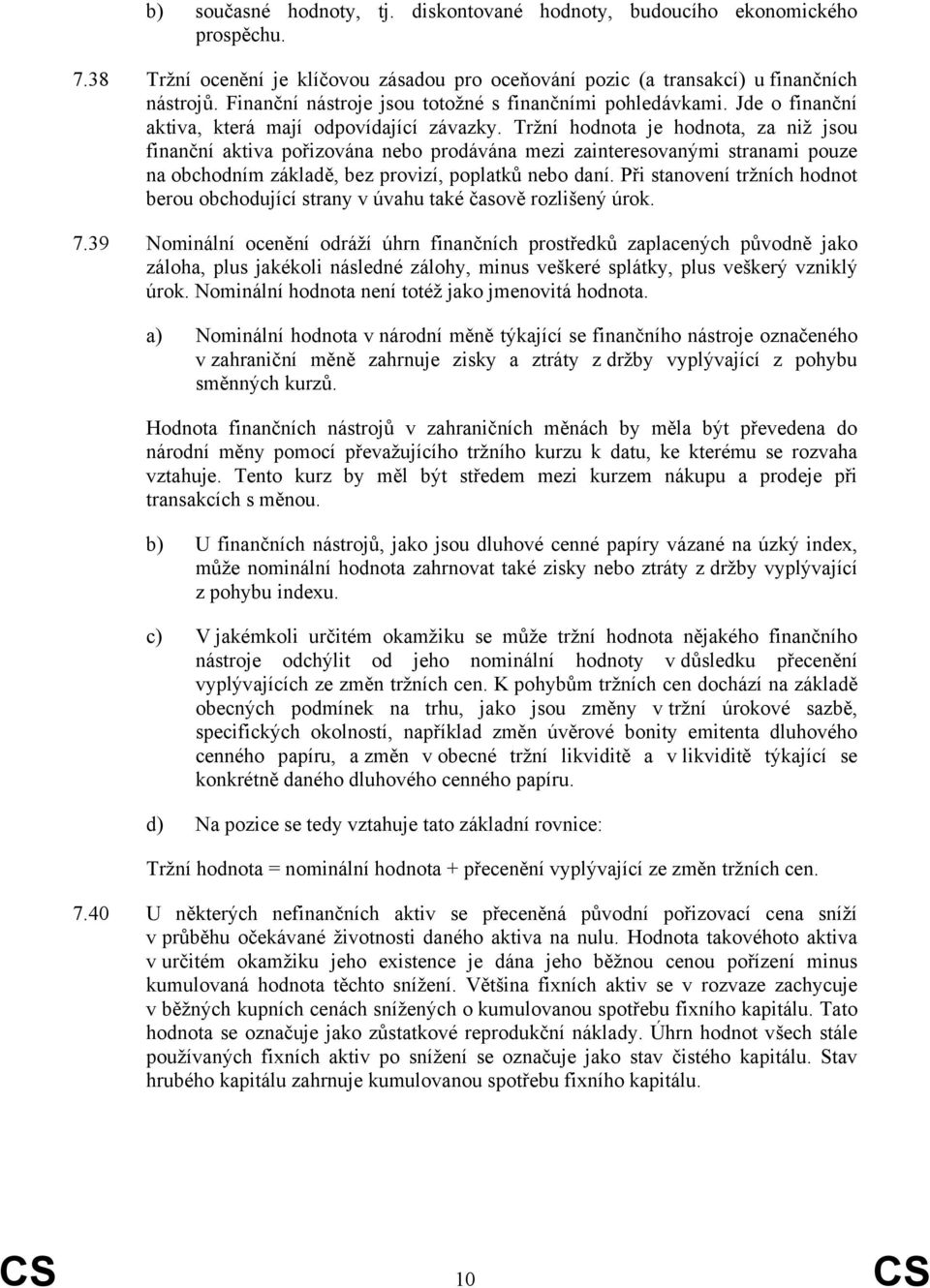 Tržní hodnota je hodnota, za niž jsou finanční aktiva pořizována nebo prodávána mezi zainteresovanými stranami pouze na obchodním základě, bez provizí, poplatků nebo daní.