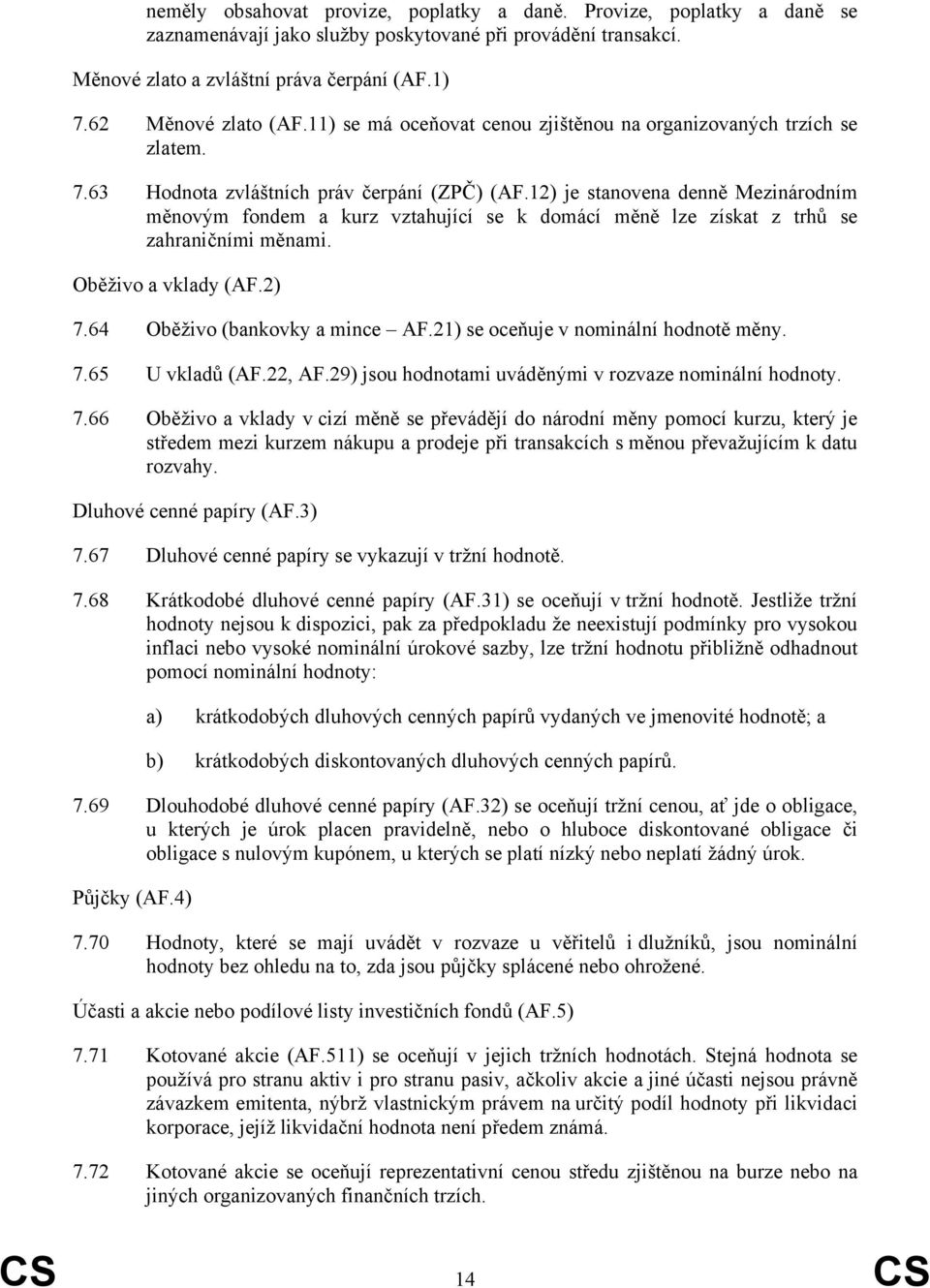 12) je stanovena denně Mezinárodním měnovým fondem a kurz vztahující se k domácí měně lze získat z trhů se zahraničními měnami. Oběživo a vklady (AF.2) 7.64 Oběživo (bankovky a mince AF.