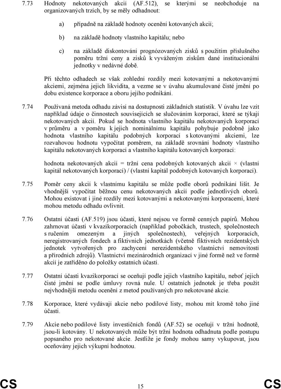 diskontování prognózovaných zisků s použitím příslušného poměru tržní ceny a zisků k vyváženým ziskům dané institucionální jednotky v nedávné době.