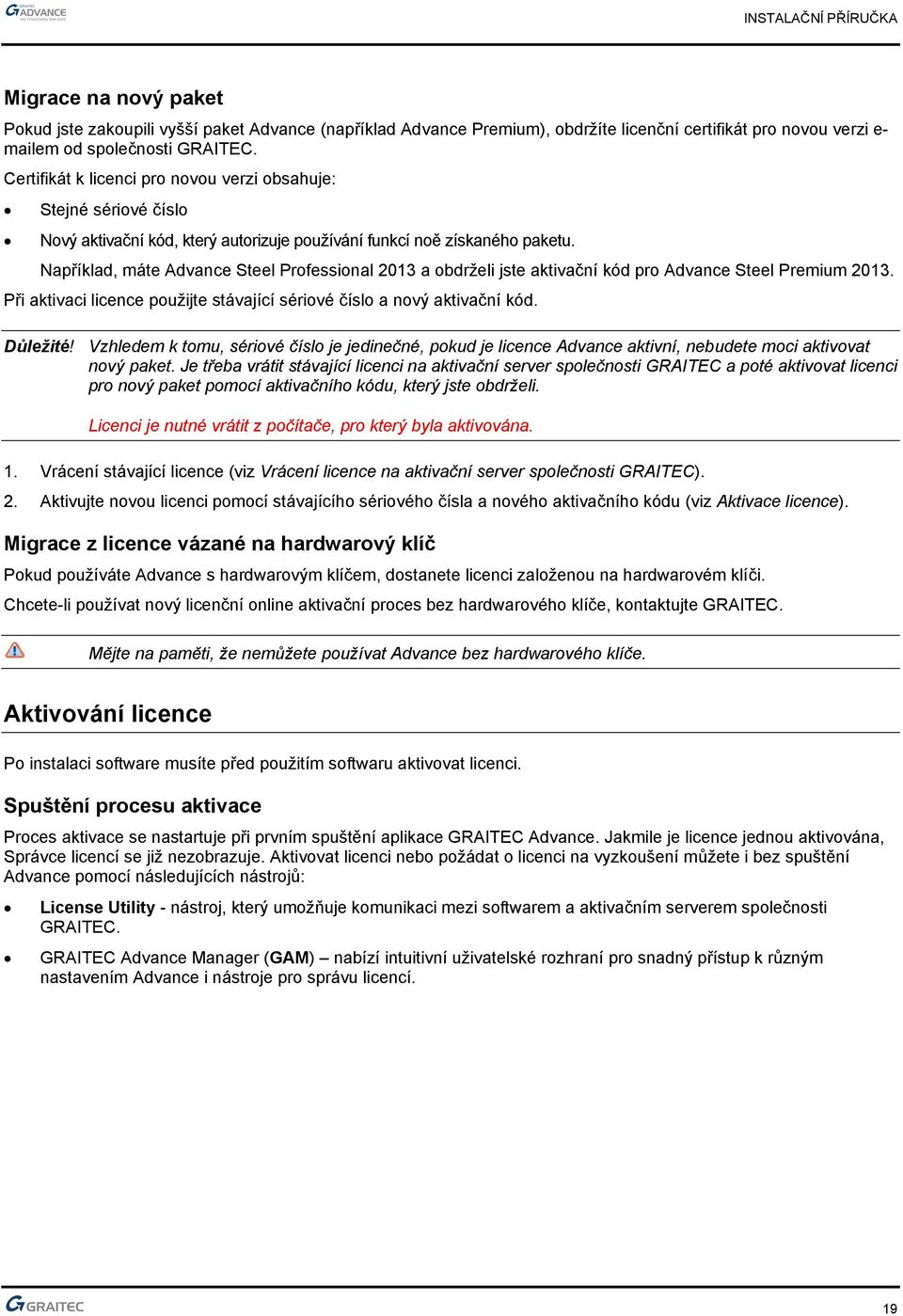 Například, máte Advance Steel Professional 2013 a obdrželi jste aktivační kód pro Advance Steel Premium 2013. Při aktivaci licence použijte stávající sériové číslo a nový aktivační kód. Důležité!