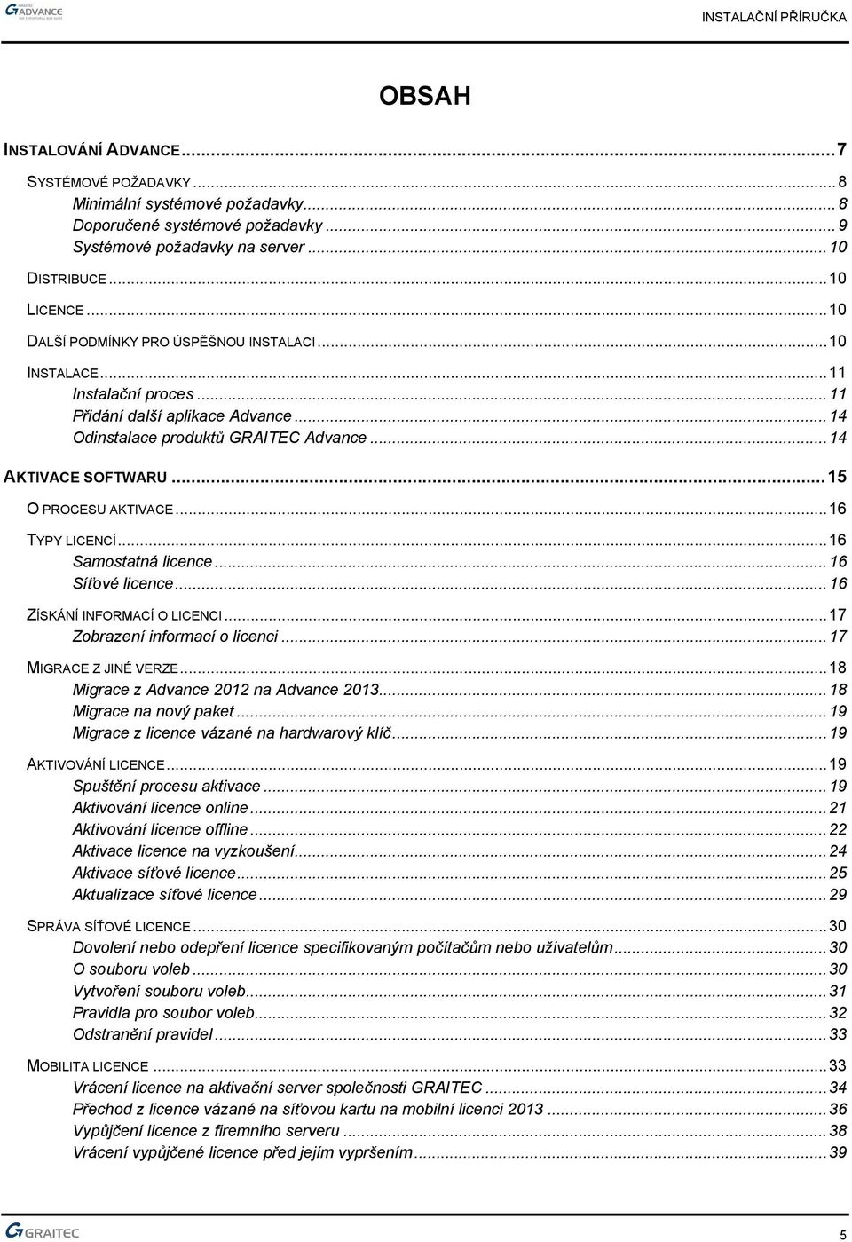 ..15 O PROCESU AKTIVACE...16 TYPY LICENCÍ...16 Samostatná licence...16 Síťové licence...16 ZÍSKÁNÍ INFORMACÍ O LICENCI...17 Zobrazení informací o licenci...17 MIGRACE Z JINÉ VERZE.