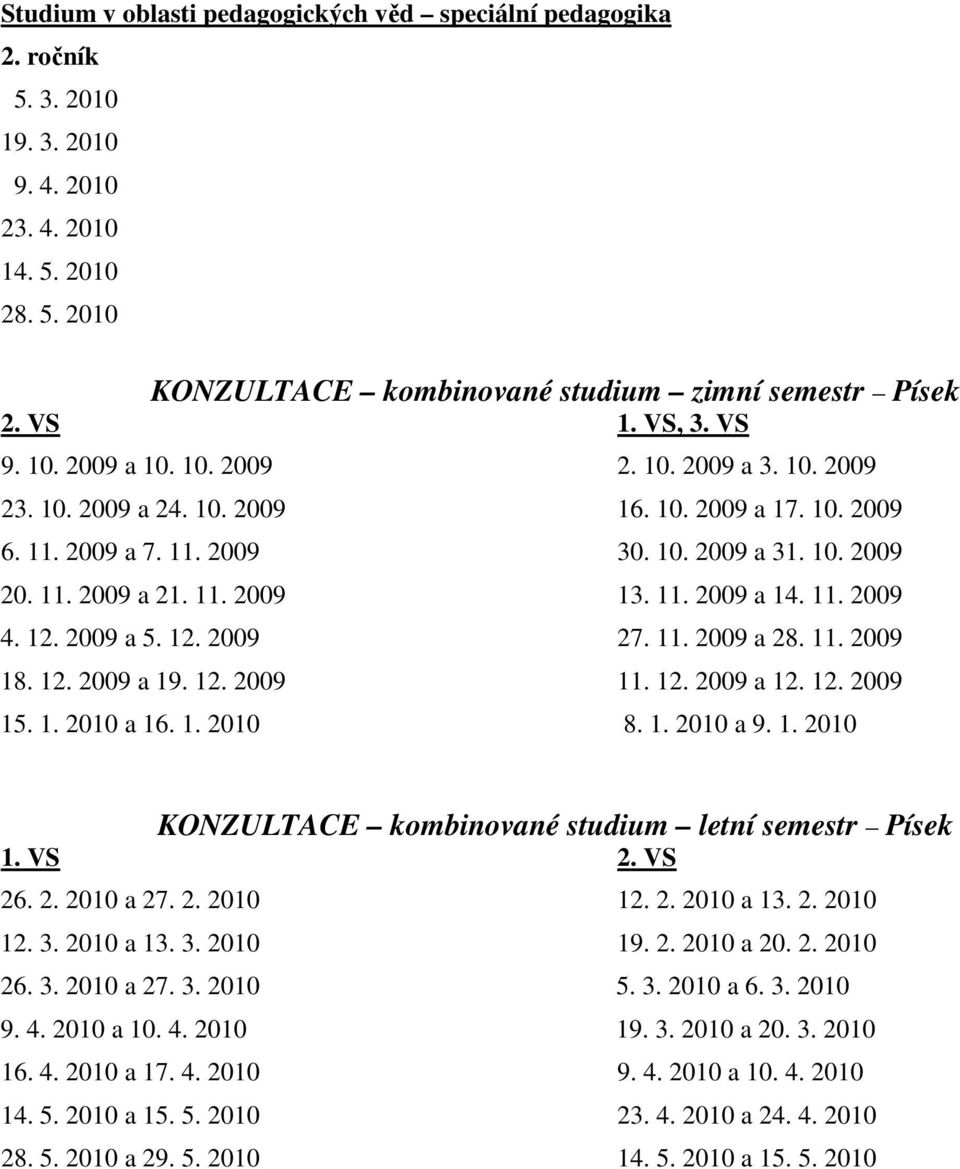 11. 2009 a 14. 11. 2009 4. 12. 2009 a 5. 12. 2009 27. 11. 2009 a 28. 11. 2009 18. 12. 2009 a 19. 12. 2009 11. 12. 2009 a 12. 12. 2009 15. 1. 2010 a 16. 1. 2010 8. 1. 2010 a 9. 1. 2010 KONZULTACE kombinované studium letní semestr Písek 1.