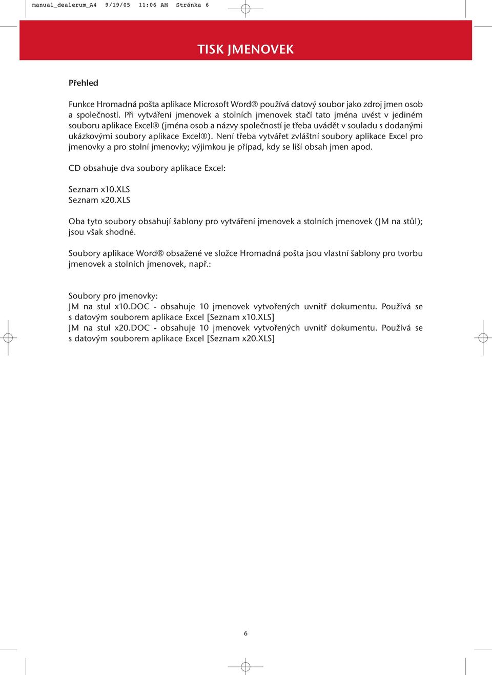 Excel ). Není třeba vytvářet zvláštní soubory aplikace Excel pro jmenovky a pro stolní jmenovky; výjimkou je případ, kdy se liší obsah jmen apod. CD obsahuje dva soubory aplikace Excel: Seznam x10.