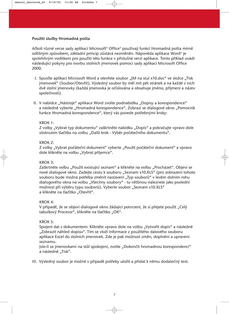 Tento příklad uvádí následující pokyny pro tvorbu stolních jmenovek pomocí sady aplikací Microsoft Office 2000. I. Spusťte aplikaci Microsoft Word a otevřete soubor JM na stul x10.