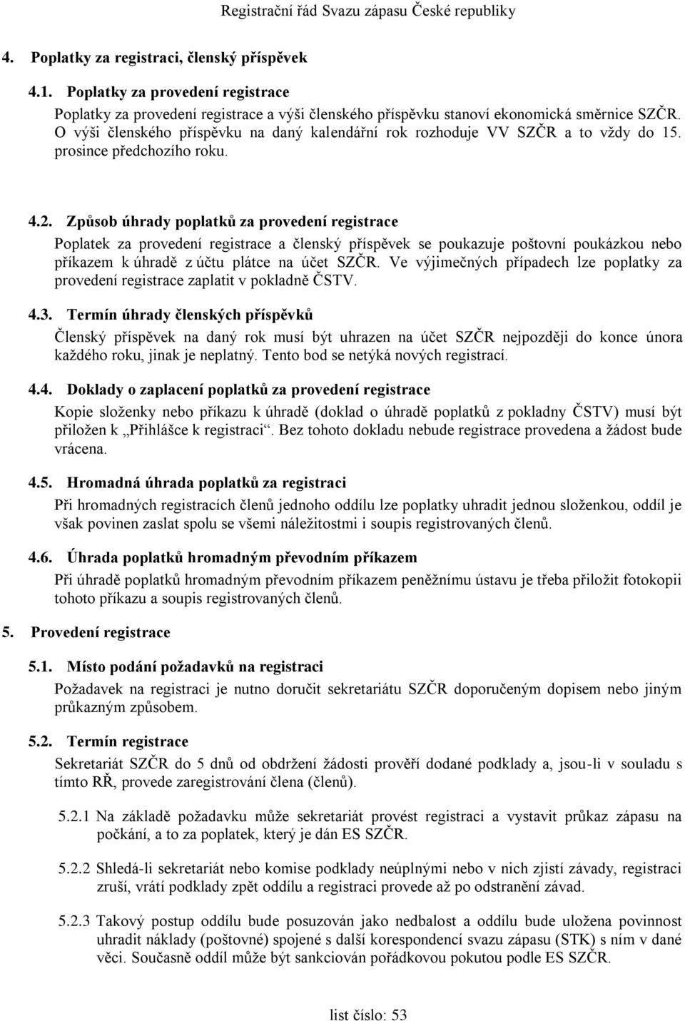 Způsob úhrady poplatků za provedení registrace Poplatek za provedení registrace a členský příspěvek se poukazuje poštovní poukázkou nebo příkazem k úhradě z účtu plátce na účet SZČR.