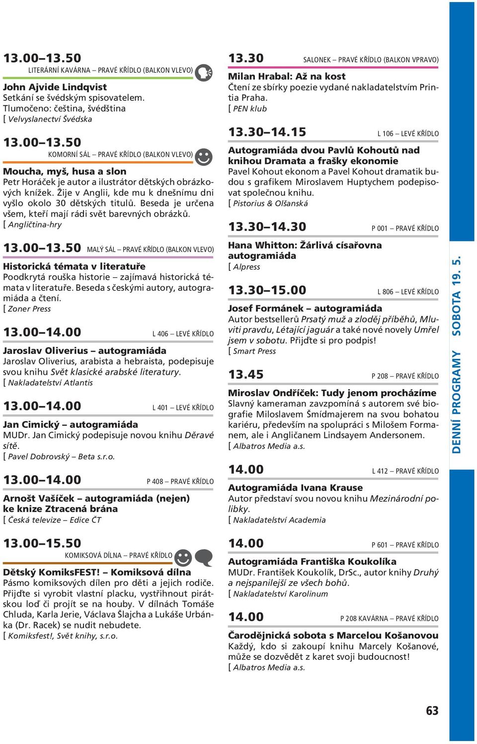 50 MALÝ SÁL PRAVÉ KŘÍDLO (BALKON VLEVO) Historická témata v literatuře Poodkrytá rouška historie zajímavá historická témata v literatuře. Beseda s českými autory, a čtení. [ Zoner Press 13.00 14.