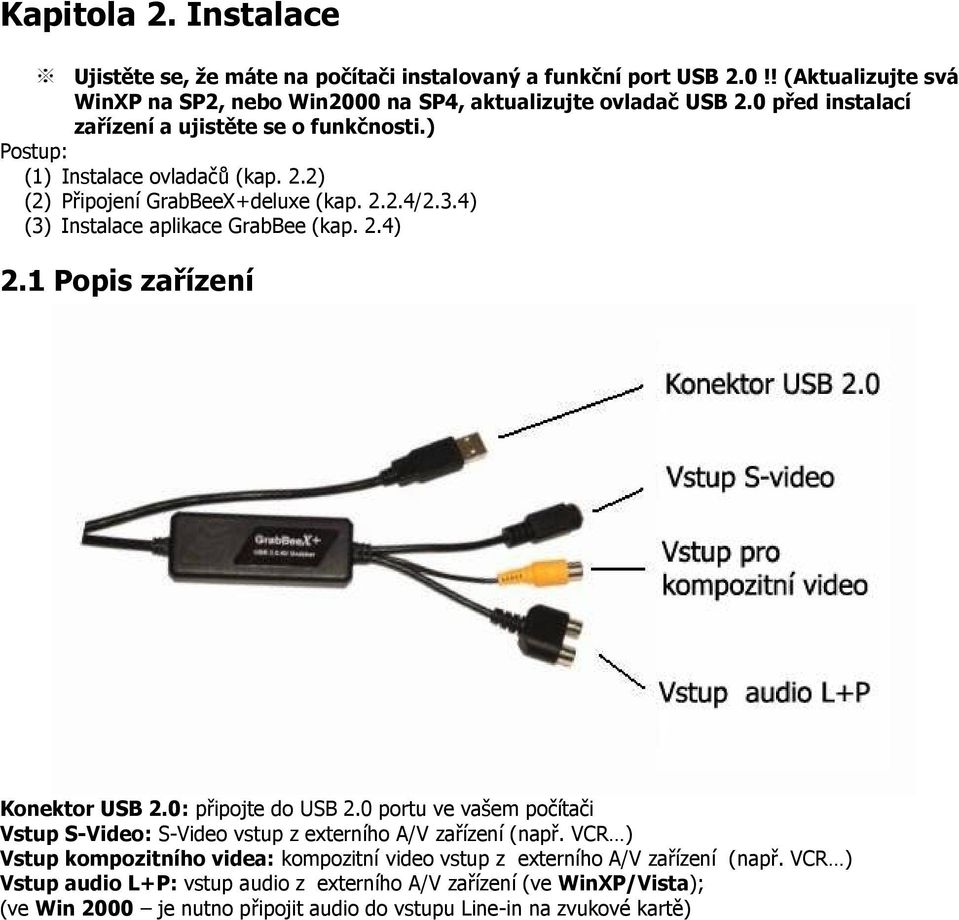 1 Popis zařízení Konektor USB 2.0: připojte do USB 2.0 portu ve vašem počítači Vstup S-Video: S-Video vstup z externího A/V zařízení (např.