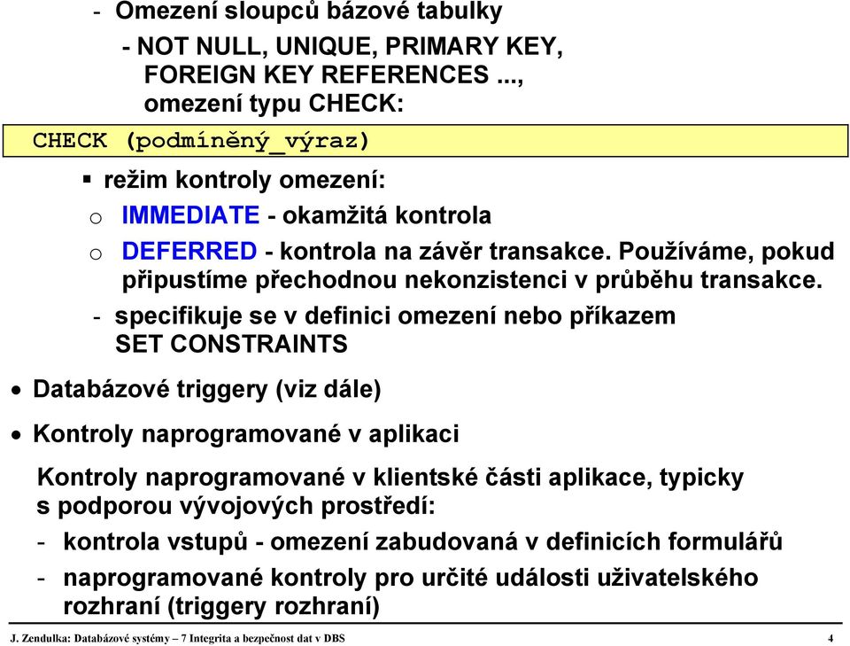 Používáme, pokud připustíme přechodnou nekonzistenci v průběhu transakce.