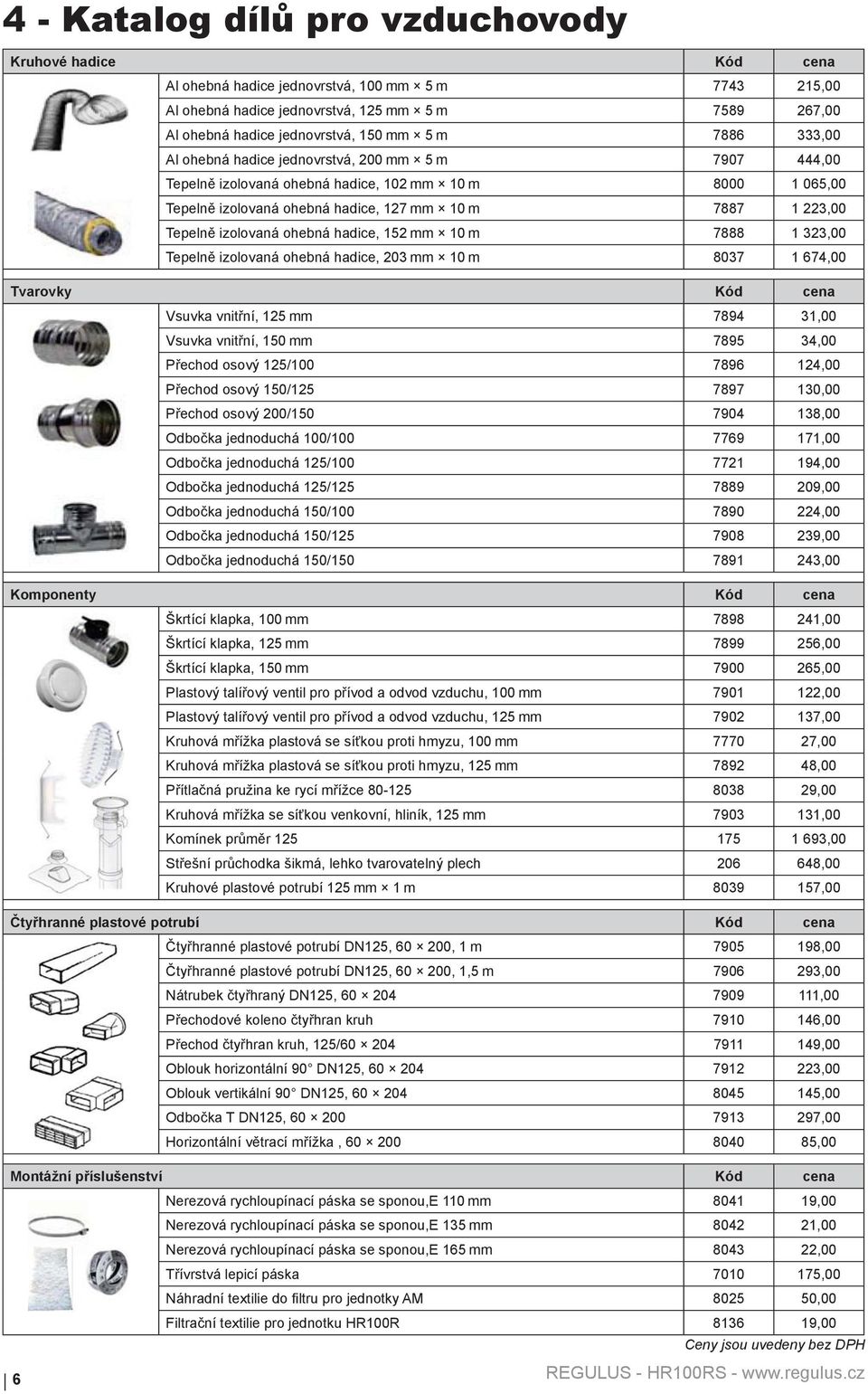 izolovaná ohebná hadice, 152 mm 10 m 7888 1 323,00 Tepelně izolovaná ohebná hadice, 203 mm 10 m 8037 1 674,00 Tvarovky Kód cena Vsuvka vnitřní, 125 mm 7894 31,00 Vsuvka vnitřní, 150 mm 7895 34,00