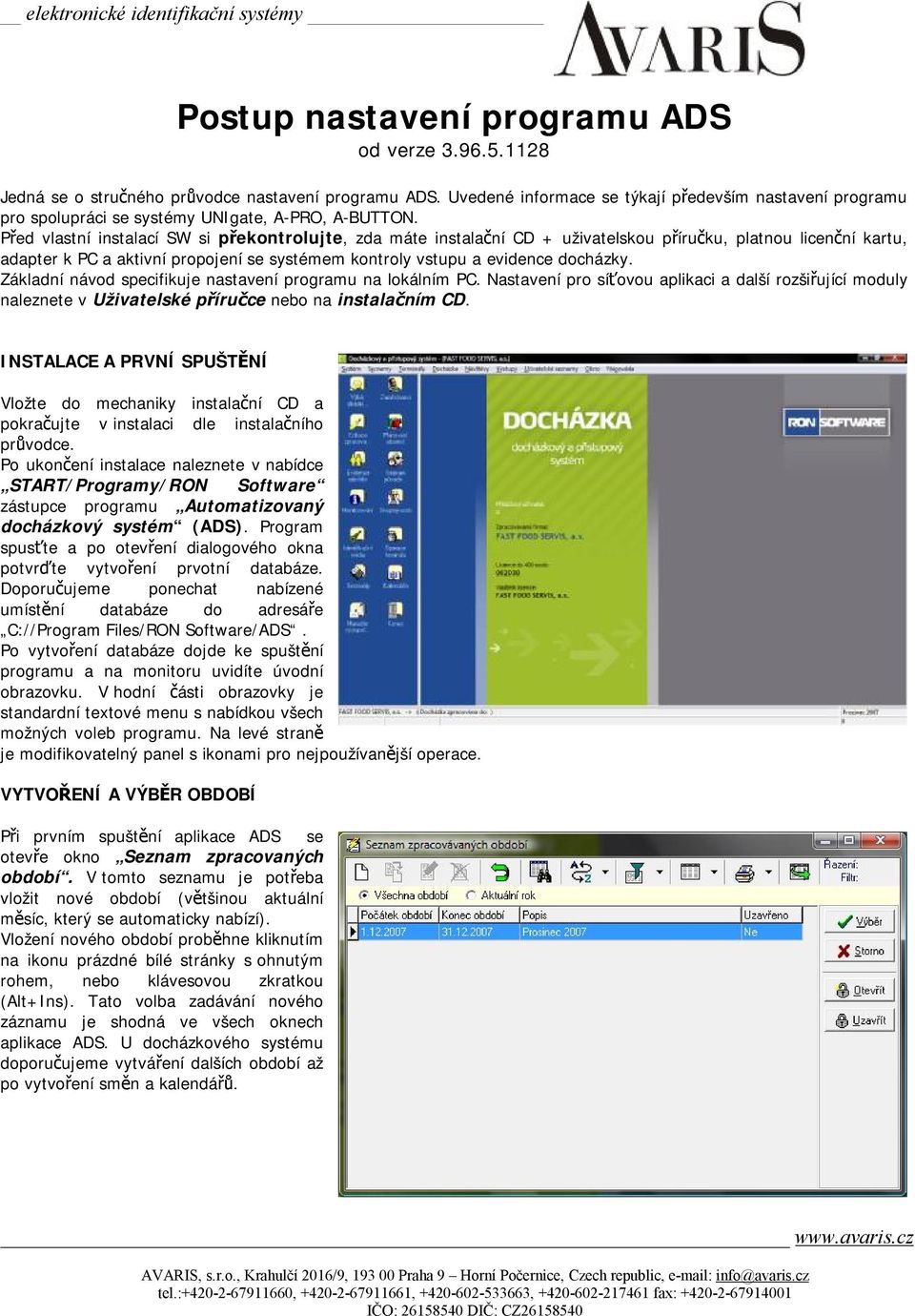 Před vlastní instalací SW si překontrolujte, zda máte instalační CD + uživatelskou příručku, platnou licenční kartu, adapter k PC a aktivní propojení se systémem kontroly vstupu a evidence docházky.