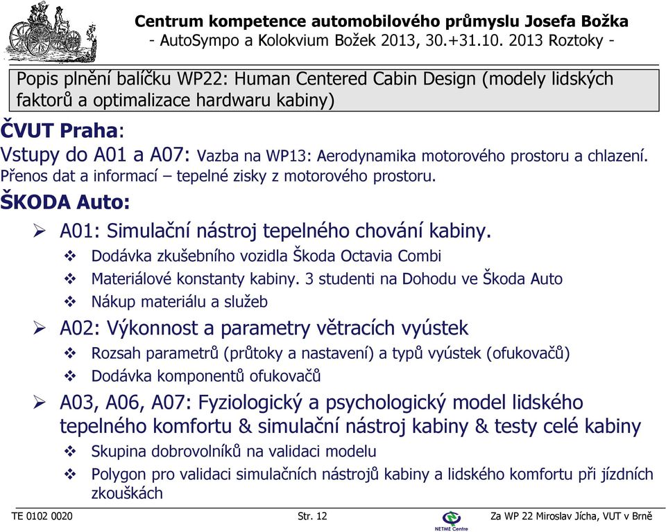 3 studenti na Dohodu ve Škoda Auto Nákup materiálu a služeb A02: Výkonnost a parametry větracích vyústek Rozsah parametrů (průtoky a nastavení) a typů vyústek (ofukovačů) Dodávka komponentů ofukovačů