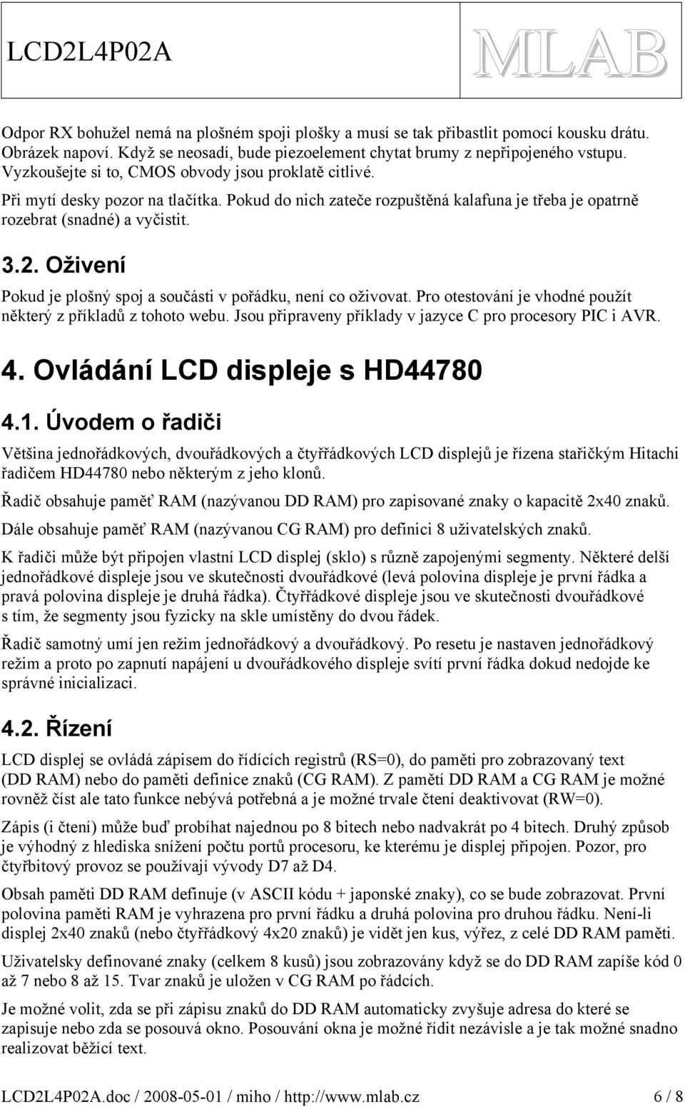 .. Oživení Pokud je plošný spoj a součásti v pořádku, není co oživovat. Pro otestování je vhodné použít některý z příkladů z tohoto webu. Jsou připraveny příklady v jazyce C pro procesory PIC i AVR.