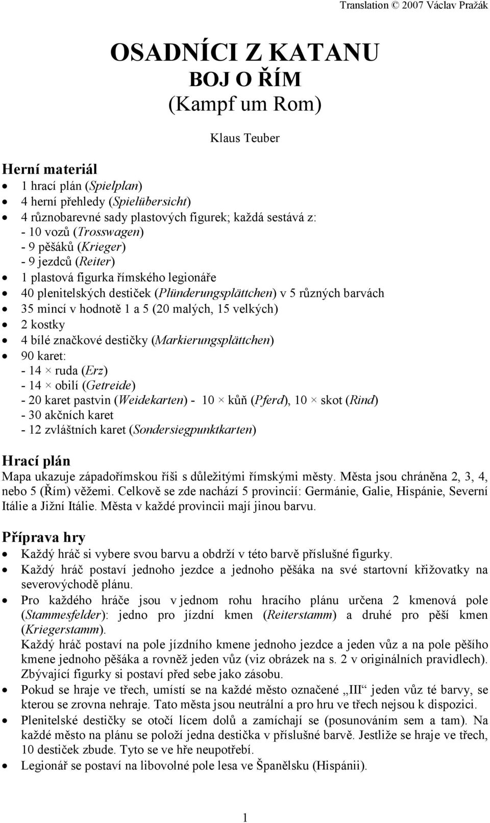 15 velkých) 2 kostky 4 bílé značkové destičky (Markierungsplättchen) 90 karet: - 14 ruda (Erz) - 14 obilí (Getreide) - 20 karet pastvin (Weidekarten) - 10 kůň (Pferd), 10 skot (Rind) - 30 akčních