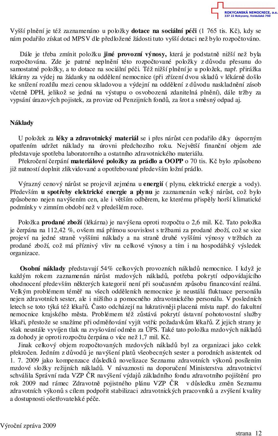 Zde je patrné neplnění této rozpočtované položky z důvodu přesunu do samostatné položky, a to dotace na sociální péči. Též nižší plnění je u položek, např.