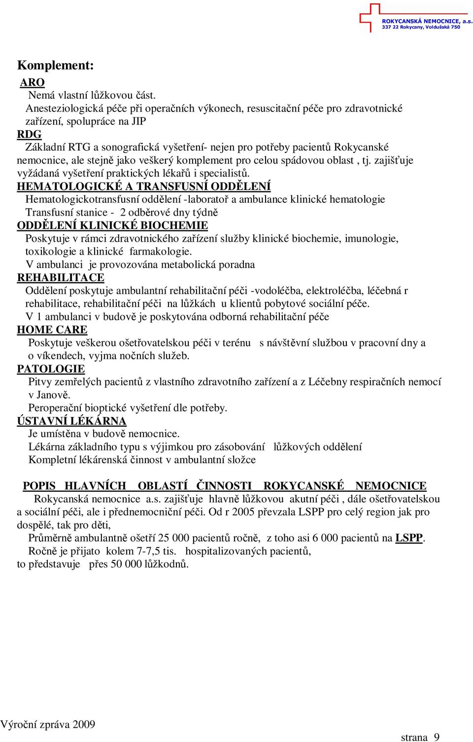 nemocnice, ale stejně jako veškerý komplement pro celou spádovou oblast, tj. zajišťuje vyžádaná vyšetření praktických lékařů i specialistů.