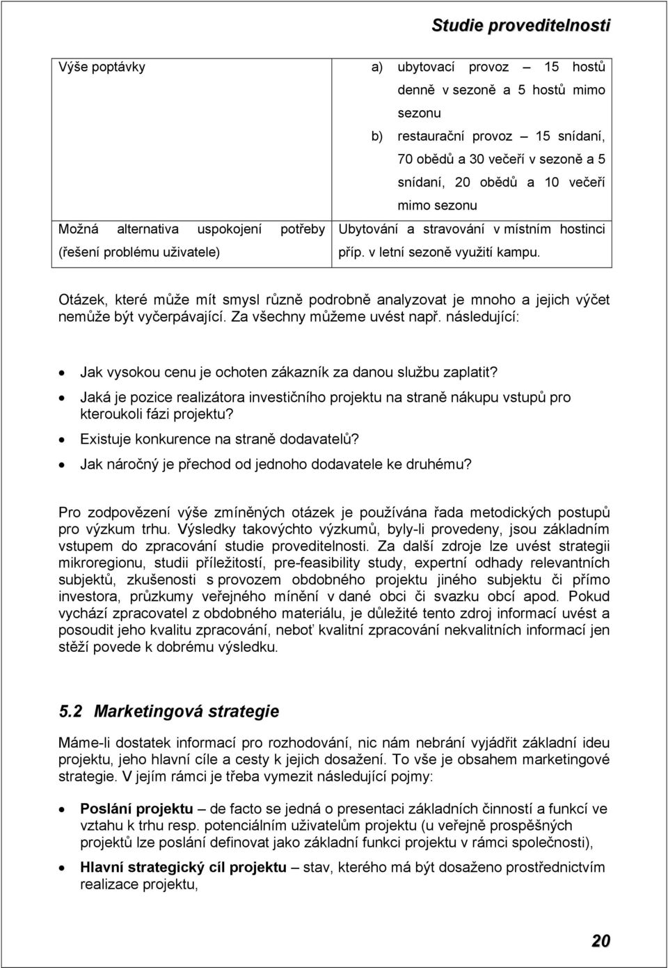 Otázek, které může mít smysl různě podrobně analyzovat je mnoho a jejich výčet nemůže být vyčerpávající. Za všechny můžeme uvést např.